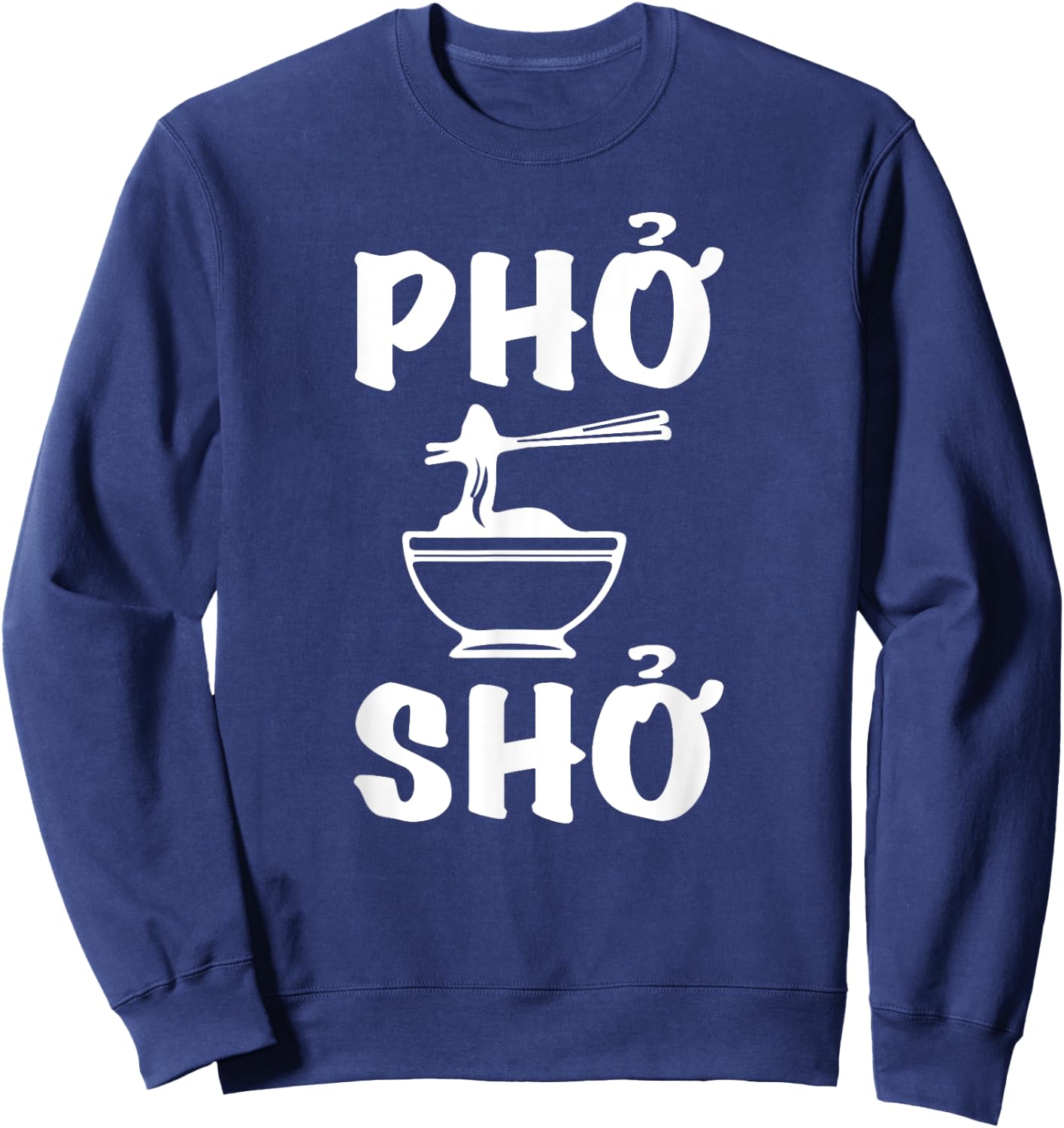 Pho Sho : Funny Vietnamese Rice Food Pun Shirts= Sweatshirt - Sweatshirt | Navy