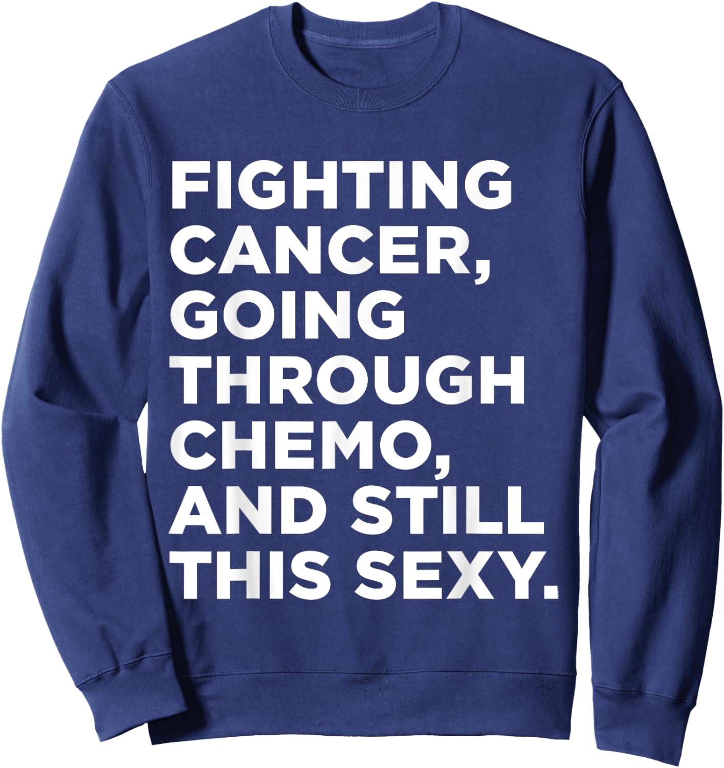 Fighting Cancer Going Through Chemo and Still This Sexy Gift Sweatshirt - Sweatshirt | Navy