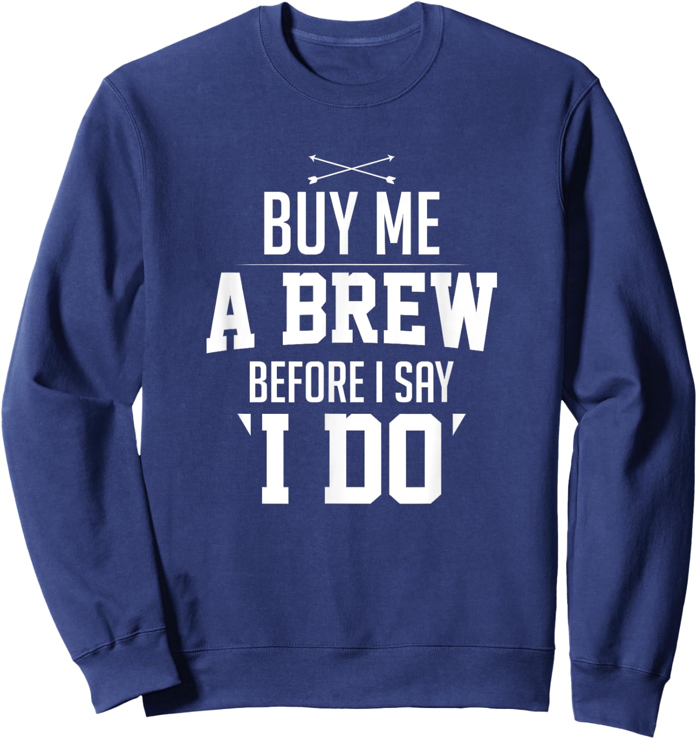 Bachelor Party Buy Me A Brew Before I Say I Do Bridegroom Sweatshirt - Sweatshirt | Navy