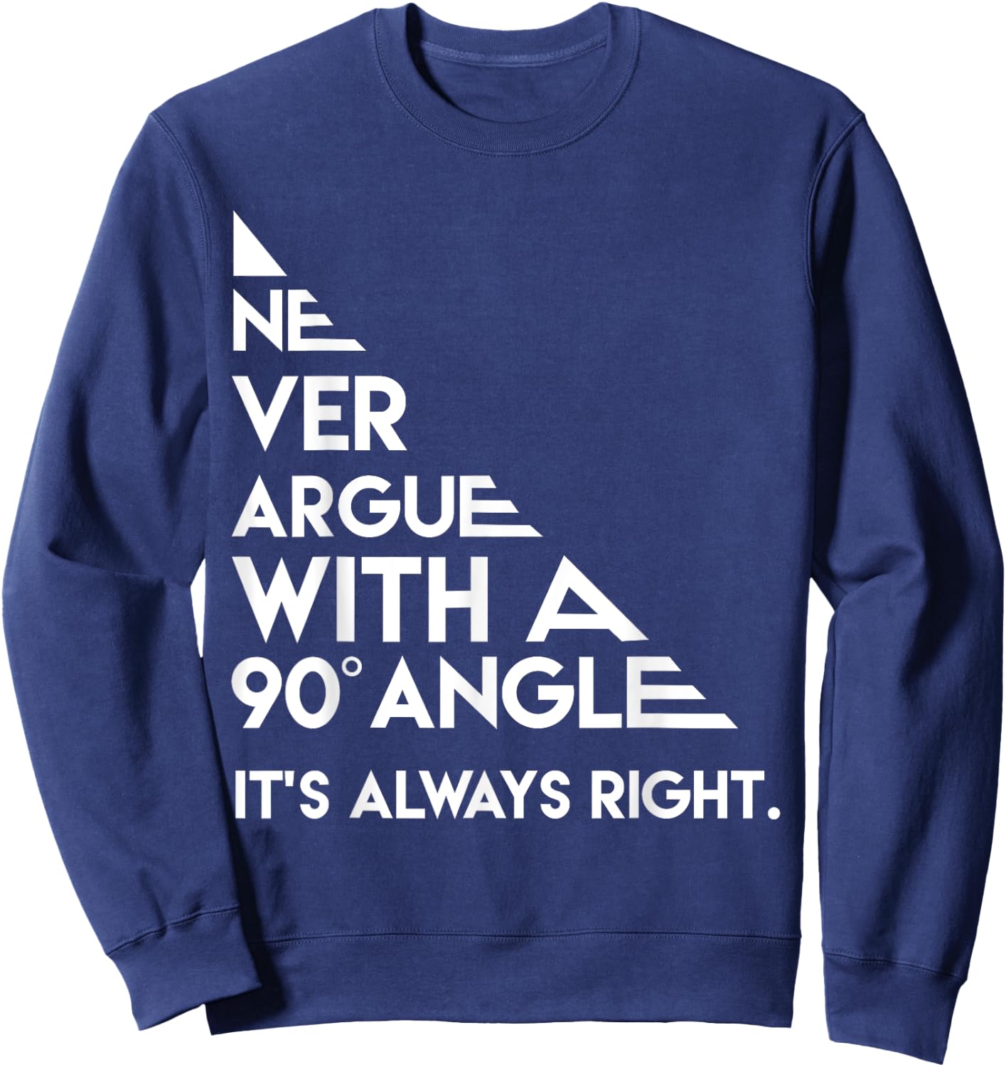 Never Argue with a 90 Degree Angle Always Right Sweatshirt - Sweatshirt | Navy