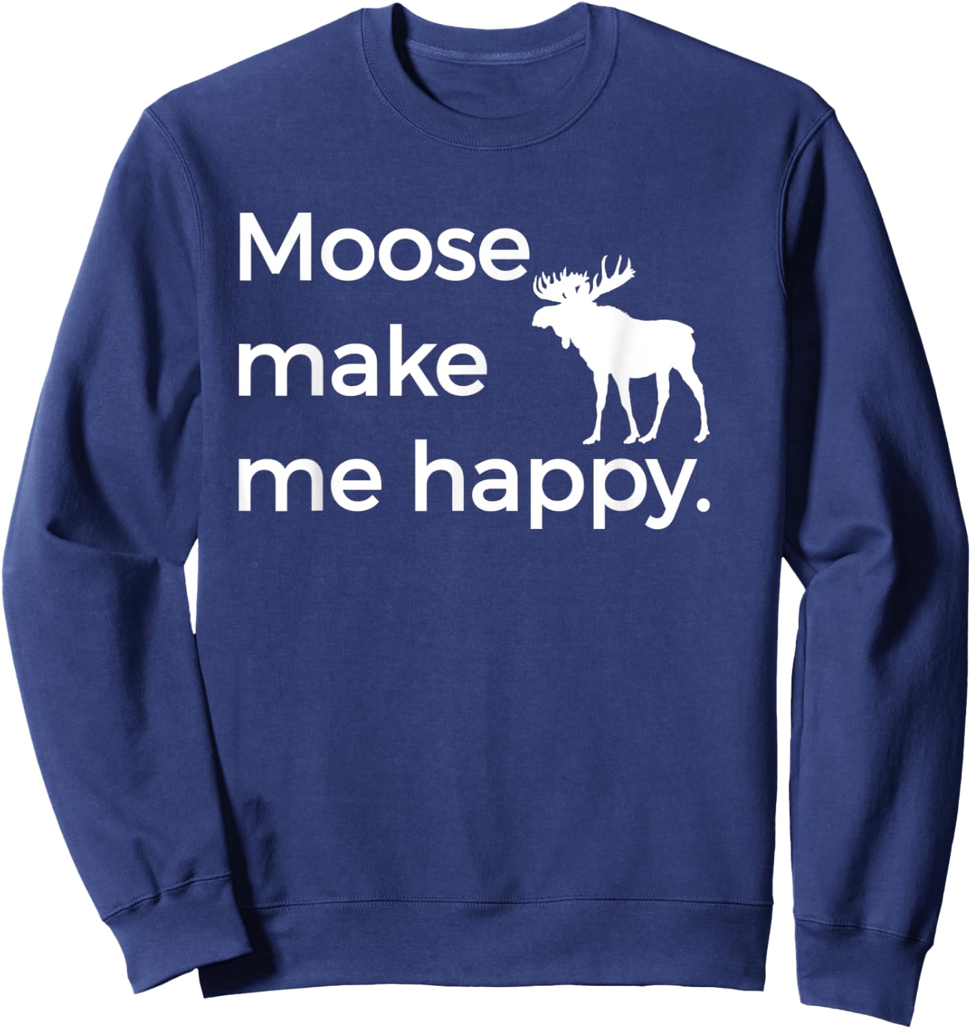 Moose Make Me Happy Funny Alaska AK Montana MT Sweatshirt - Sweatshirt | Navy