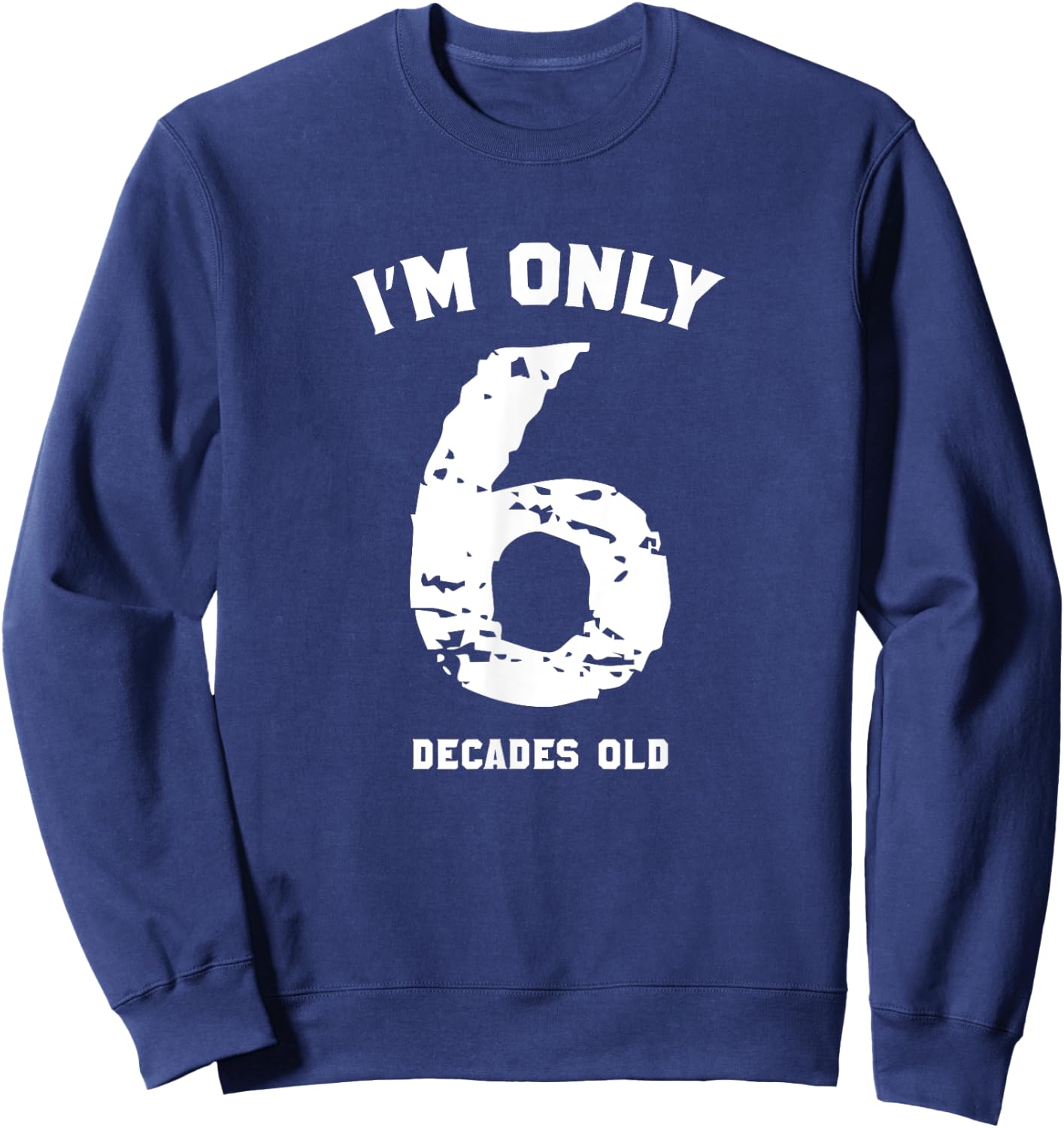 Funny 60 Years Old Birthday I'm Only 6 Decades Old Sweatshirt - Sweatshirt | Navy