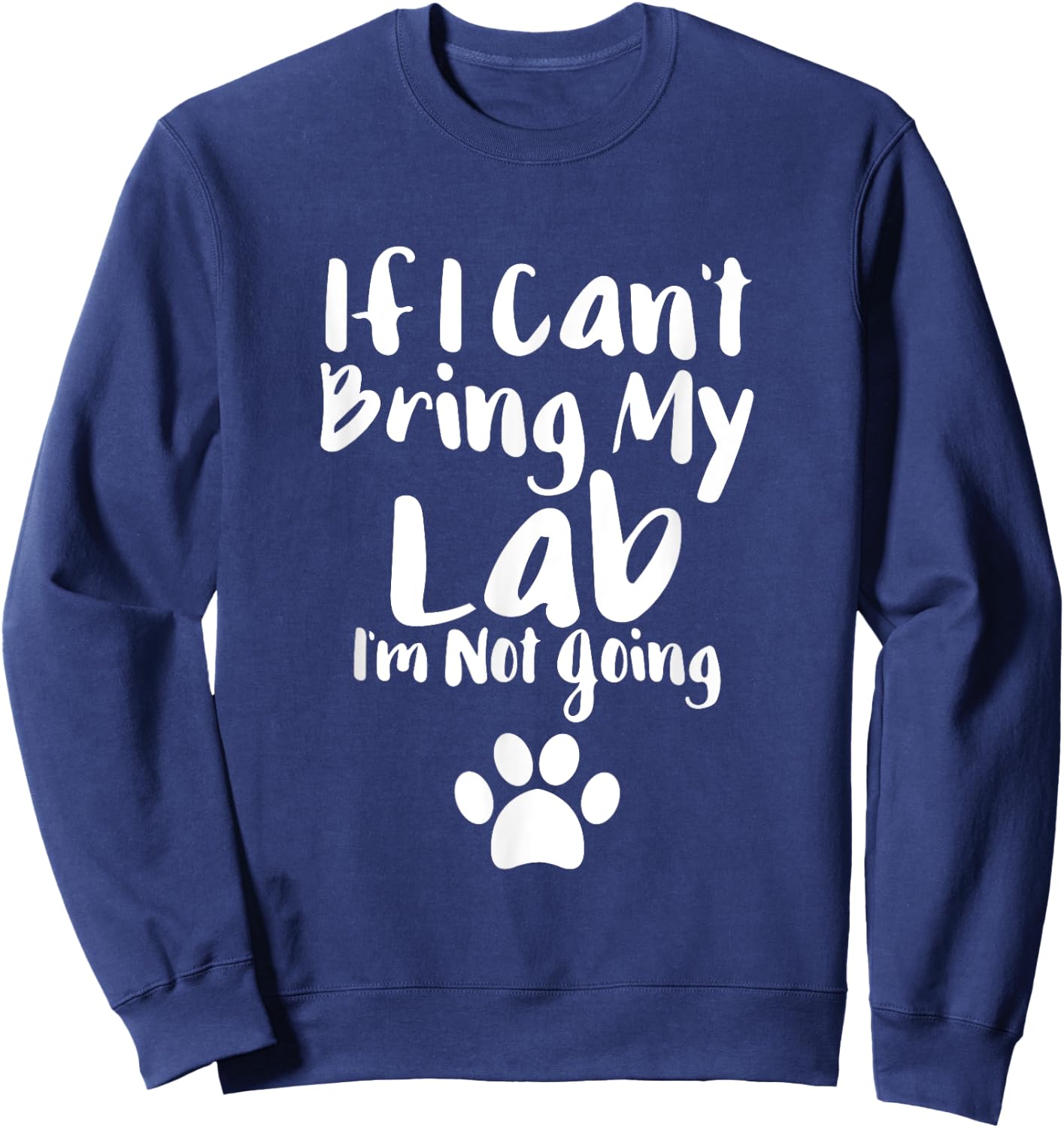 If I Can't Bring My Lab I'm Not Going T Shirt Labrador Love Sweatshirt - Sweatshirt | Navy