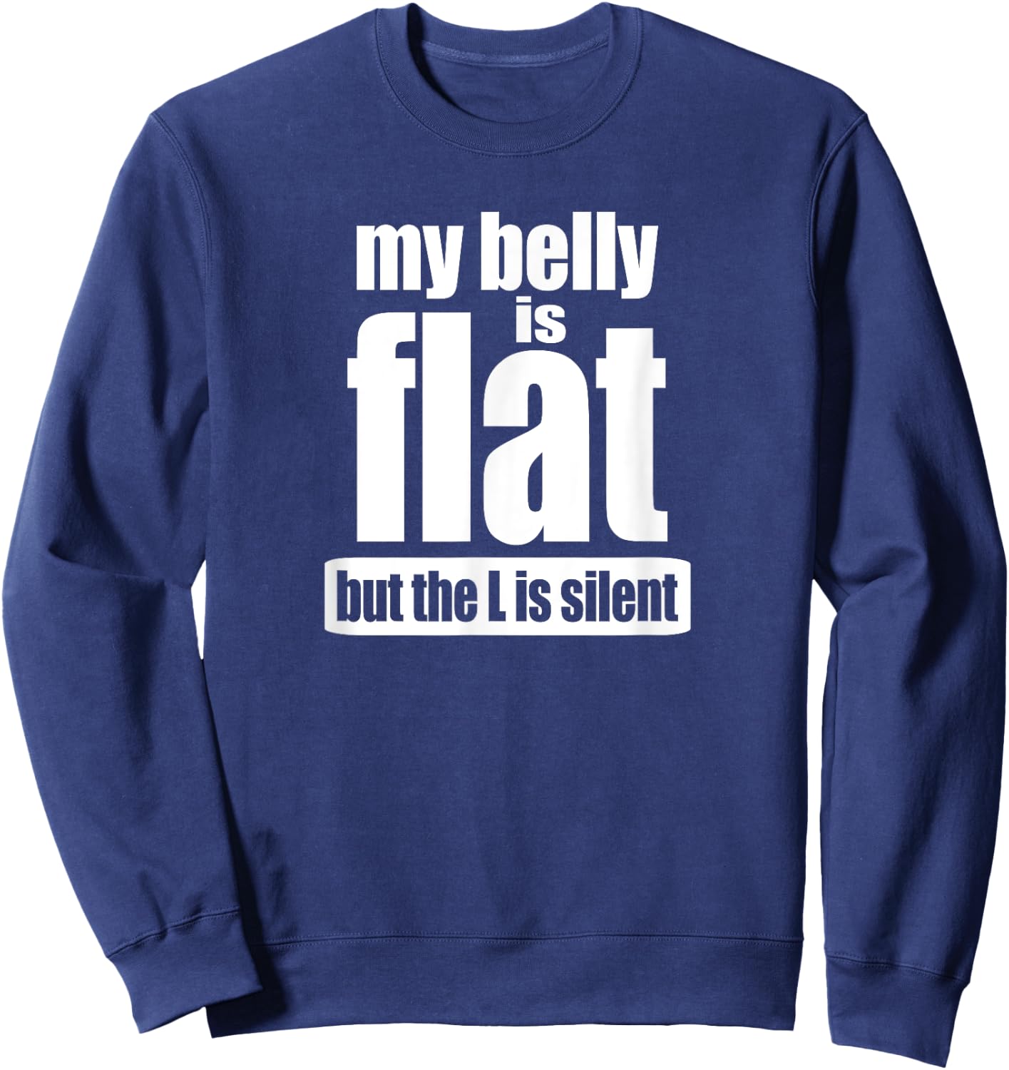 My Belly Is Flat But The L Is Silent T Shirt Sweatshirt - Sweatshirt | Navy