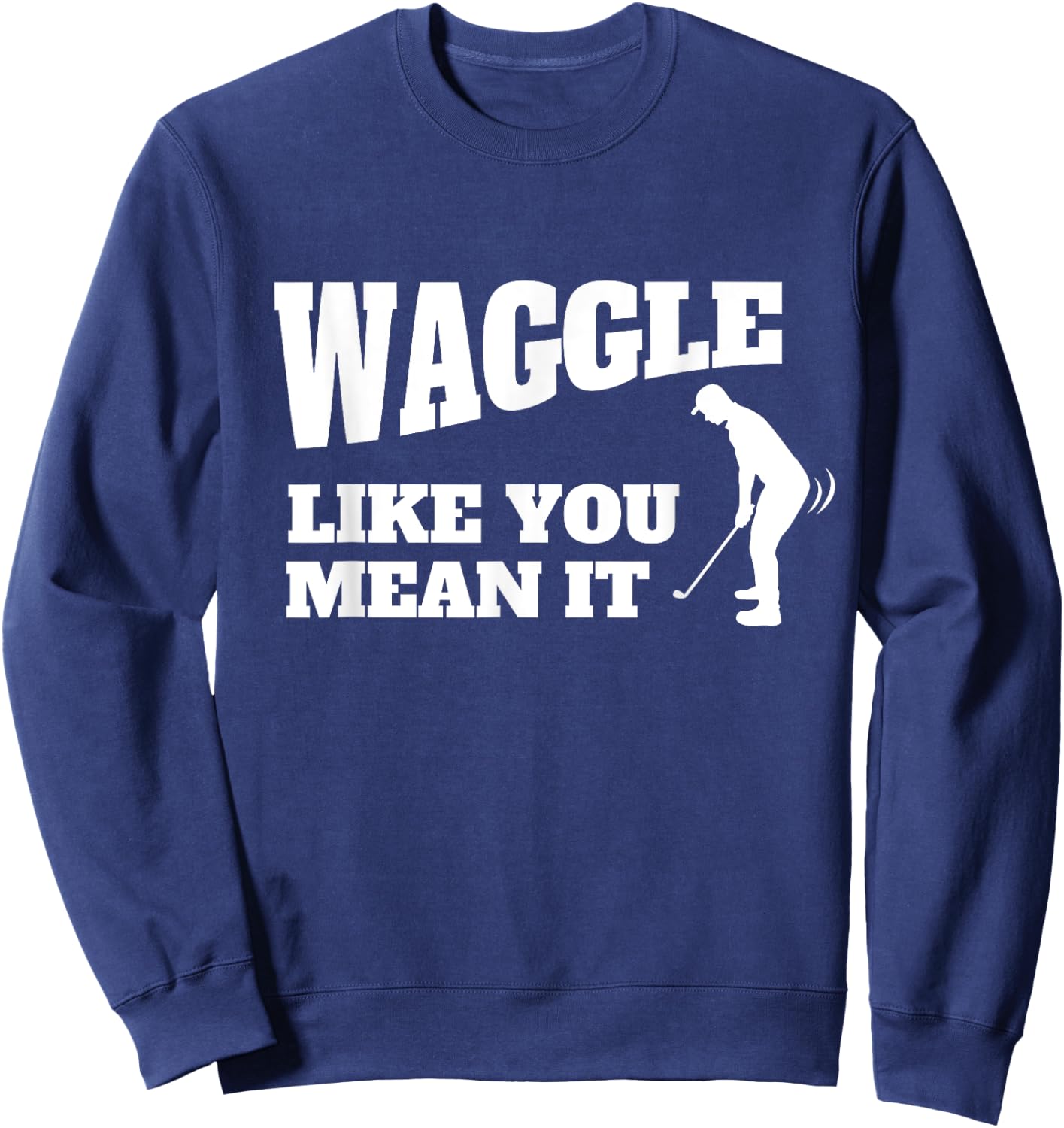Funny Golf Gift - Waggle Like You Mean It Sweatshirt - Sweatshirt | Navy