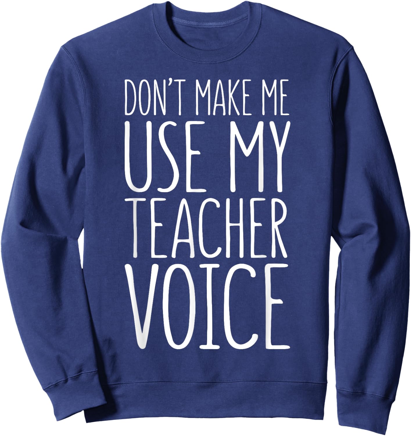 Don't Make Me Use My Teacher Voice Shirt Men Women Teacher Sweatshirt - Sweatshirt | Navy
