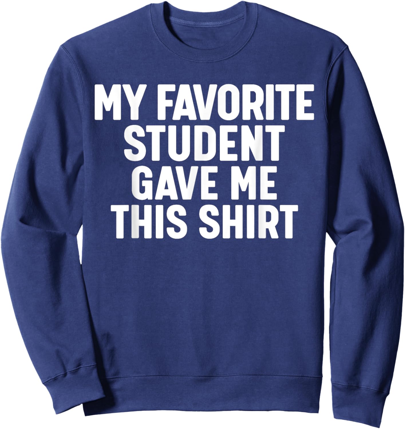 My Favorite Student Gave Me This Sweatshirt - Sweatshirt | Navy