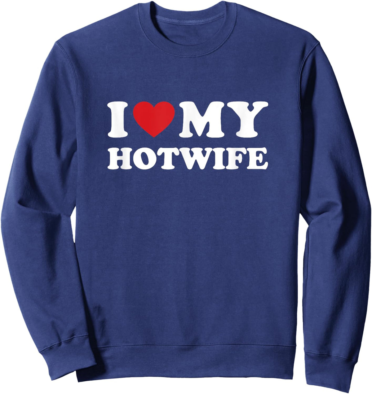 I Love My Hotwife - Hot Wife Cuckold Lifestyle Shirt Sweatshirt - Sweatshirt | Navy