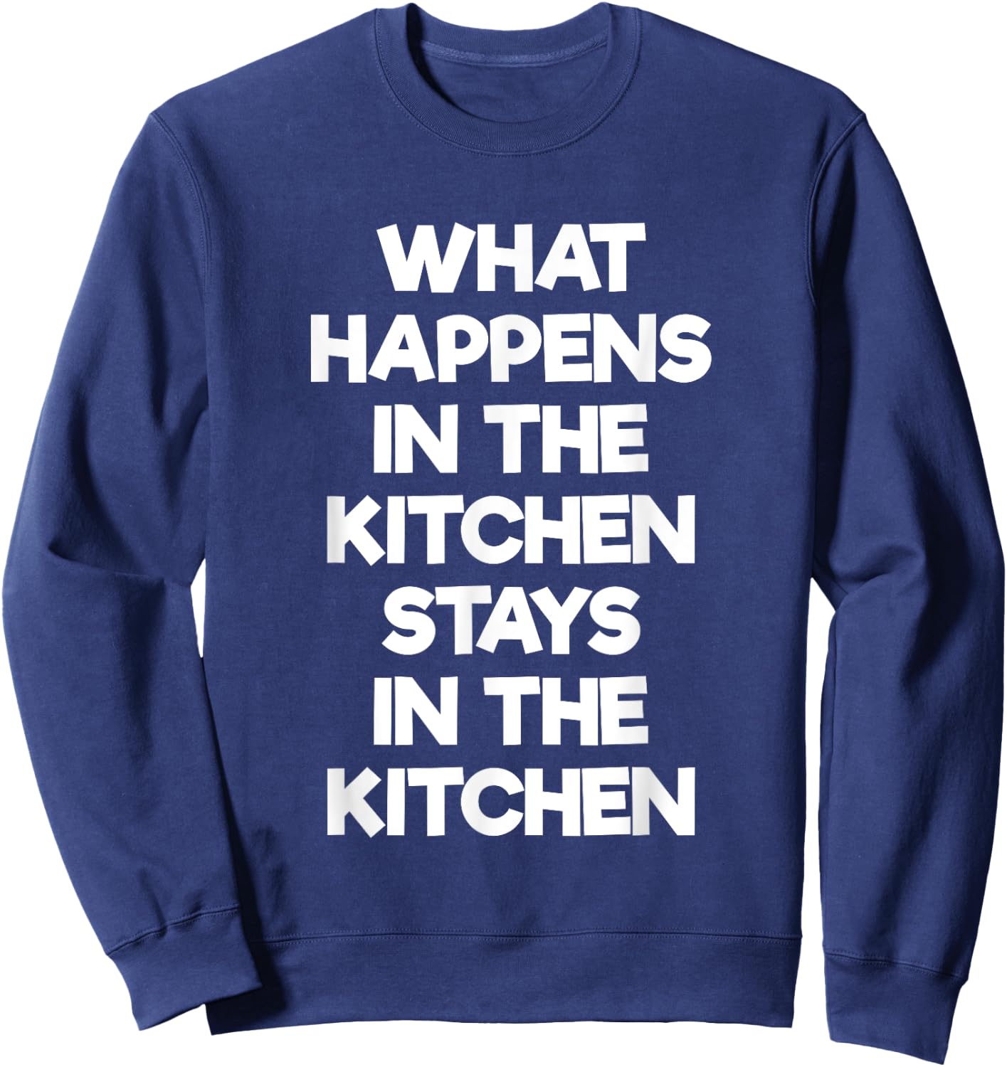 What Happens in the Kitchen Stays in the Kitchen T Shirt Sweatshirt - Sweatshirt | Navy