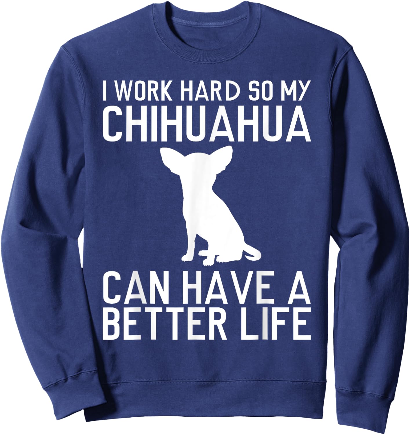 I Work Hard So My Chihuahua Can Have a Better Life Gift Sweatshirt - Sweatshirt | Navy