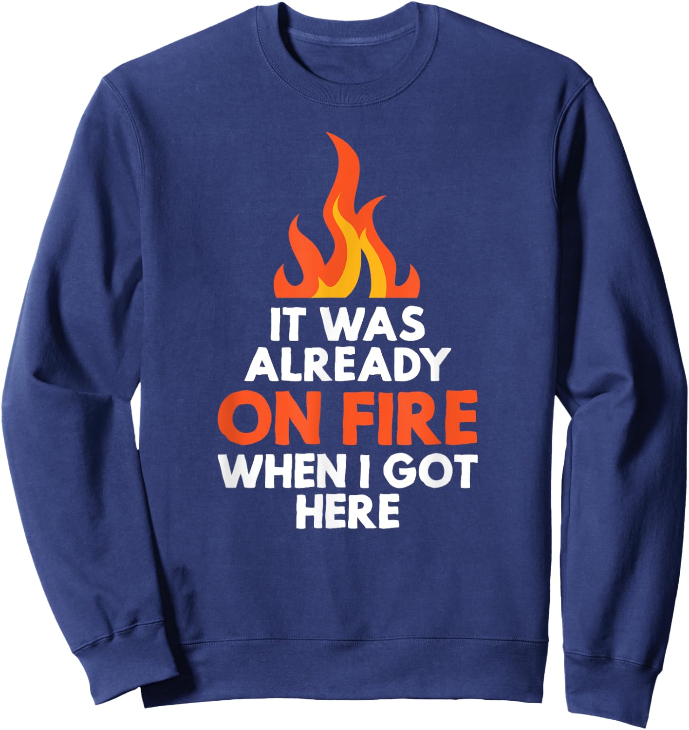 it was already on fire when I got here funny mess Sweatshirt - Sweatshirt | Navy