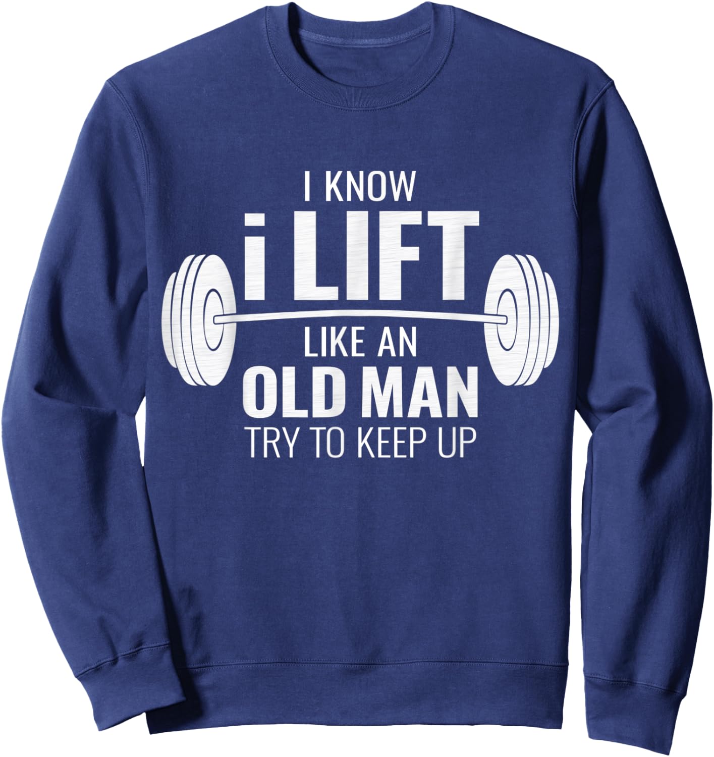 I Know I Lift Like An Old Man Try To Keep Up - Gym Gift Sweatshirt - Sweatshirt | Navy