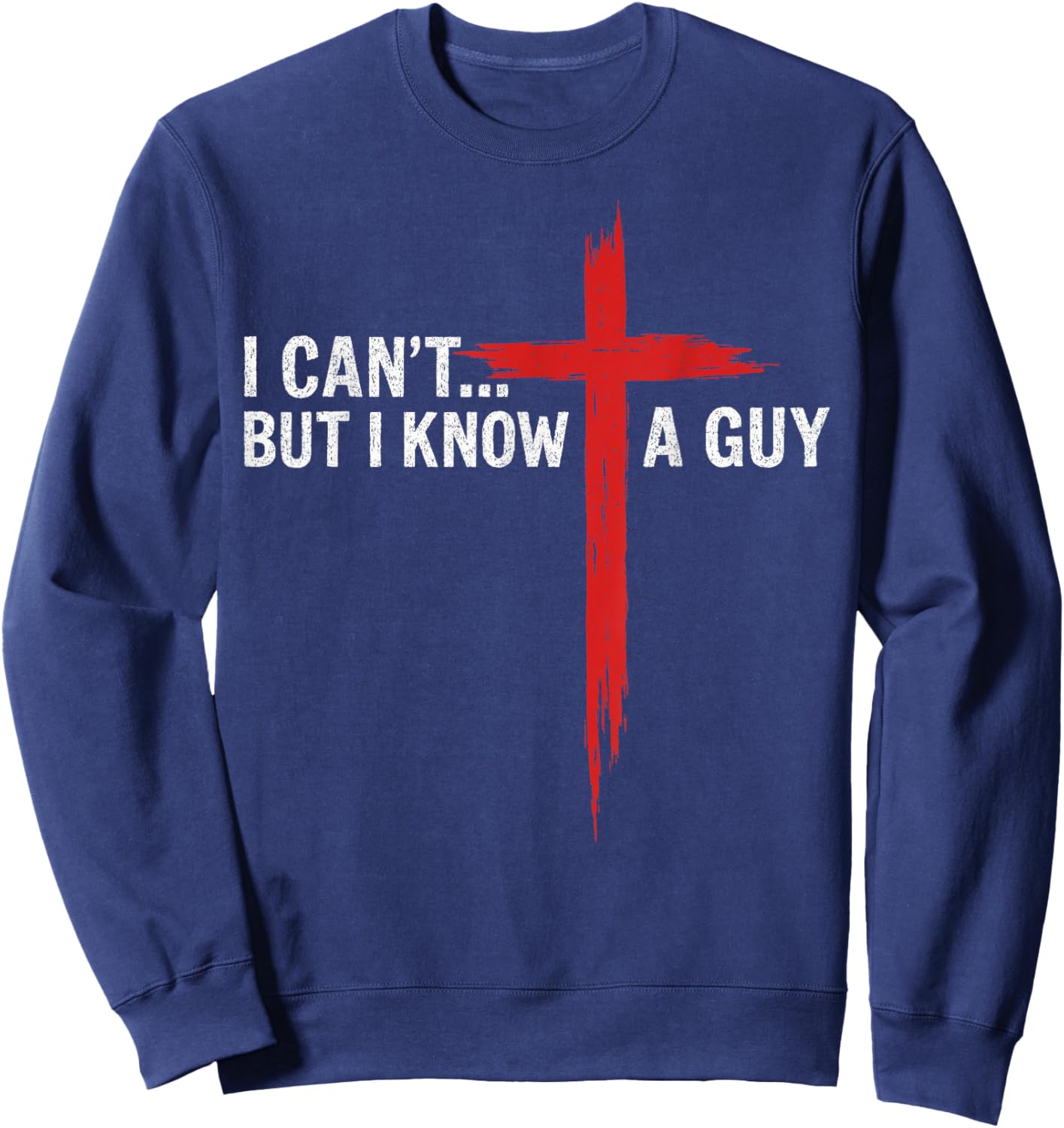 I Can't But I Know A Guy Jesus Cross Funny Christian Sweatshirt - Sweatshirt | Navy