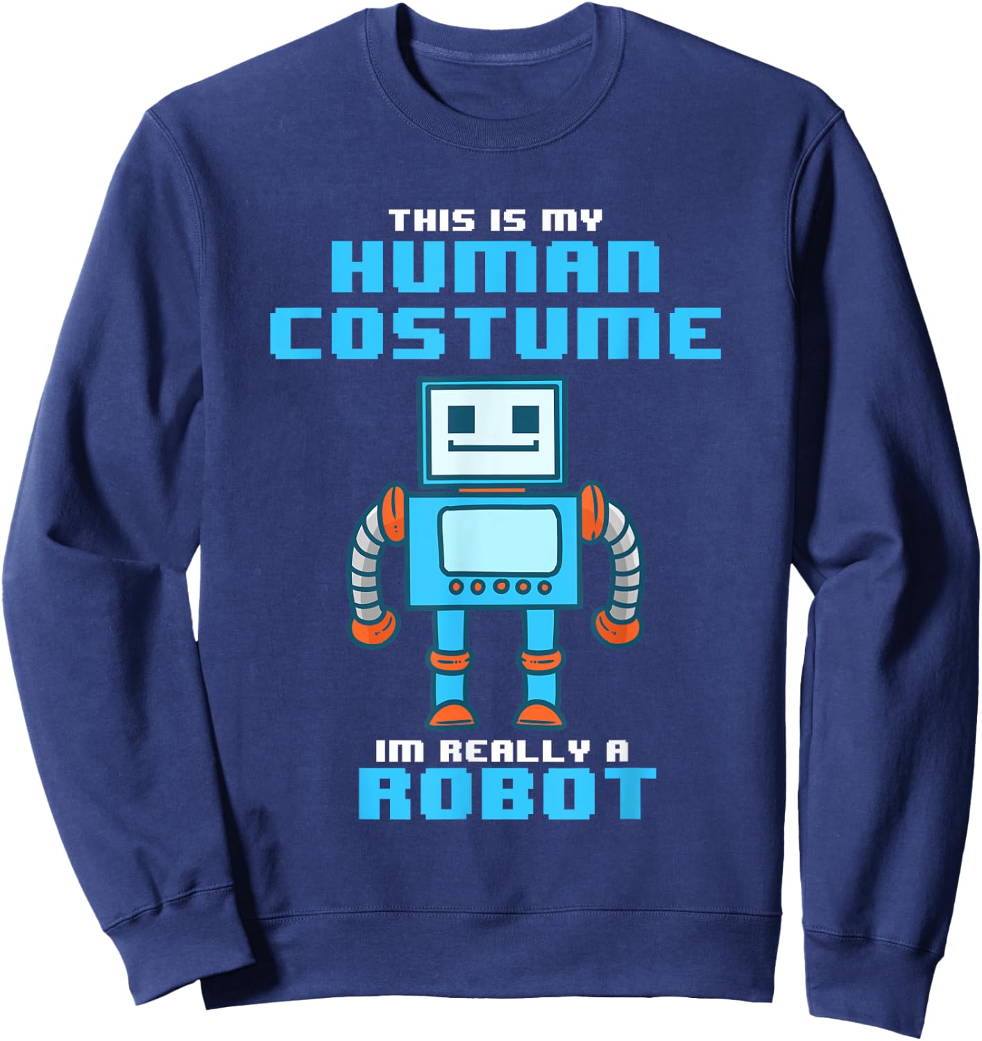 This is My Human Costume I'm Really a Robot Halloween Shirt Sweatshirt - Sweatshirt | Navy