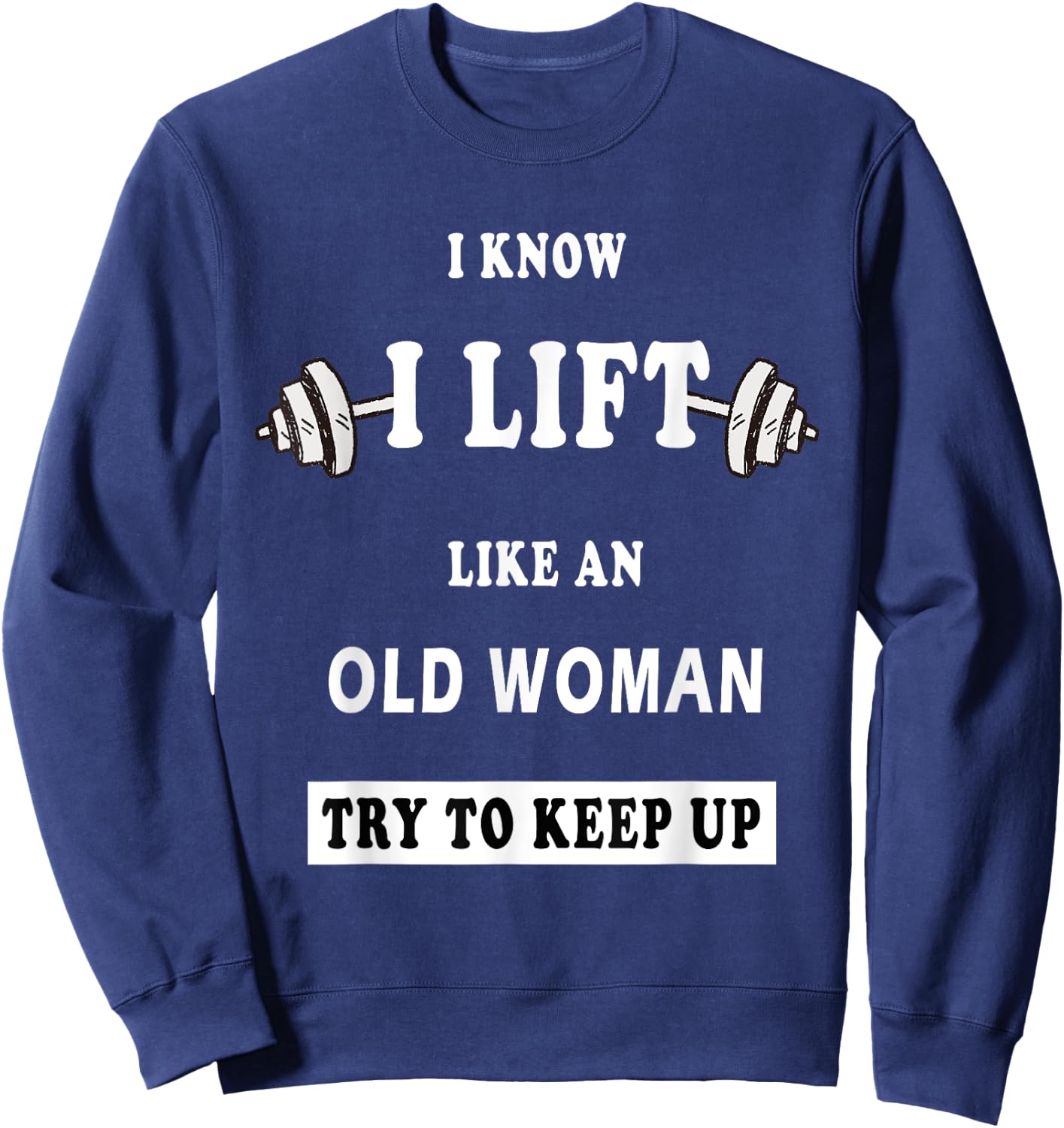 I Know I Lift Like An Old Woman Try To Keep Up Sweatshirt - Sweatshirt | Navy
