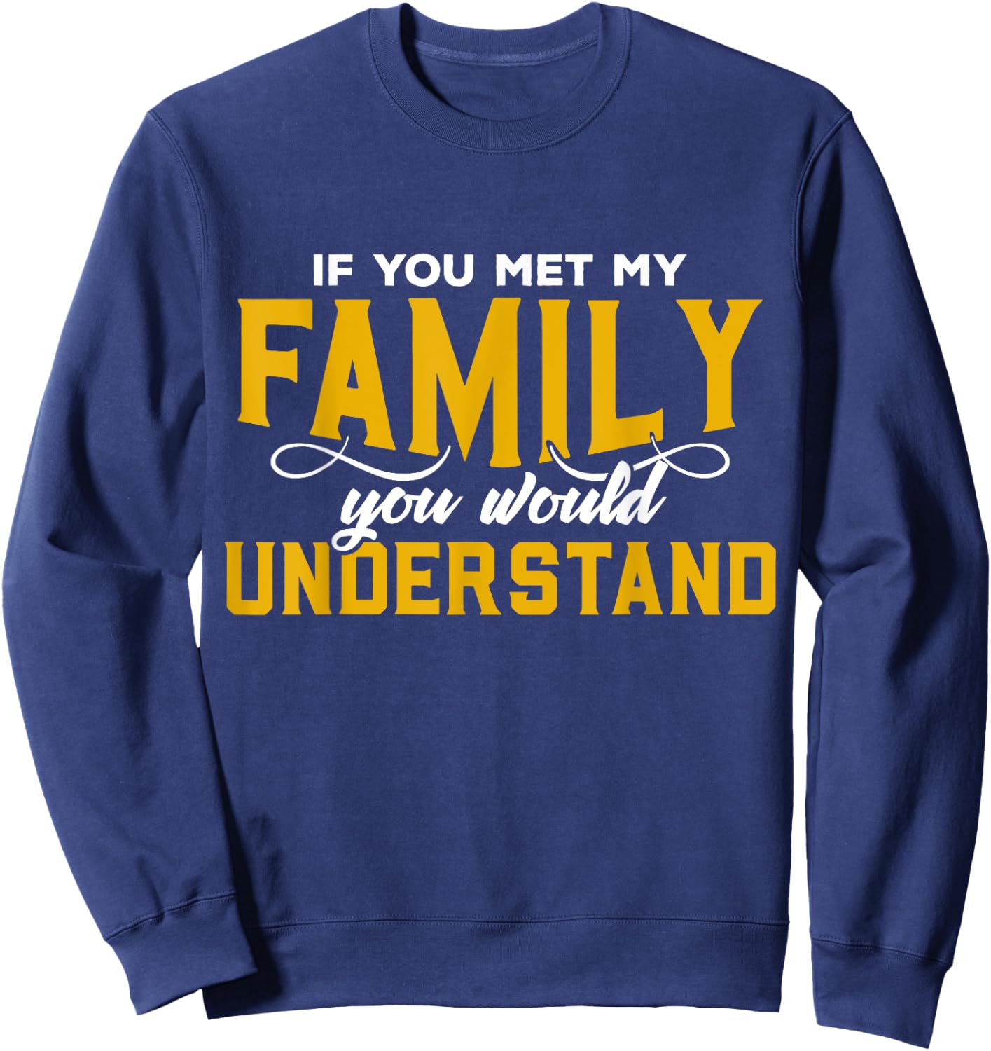 If You Met My Family You Would Understand Funny T Shirt Sweatshirt - Sweatshirt | Navy