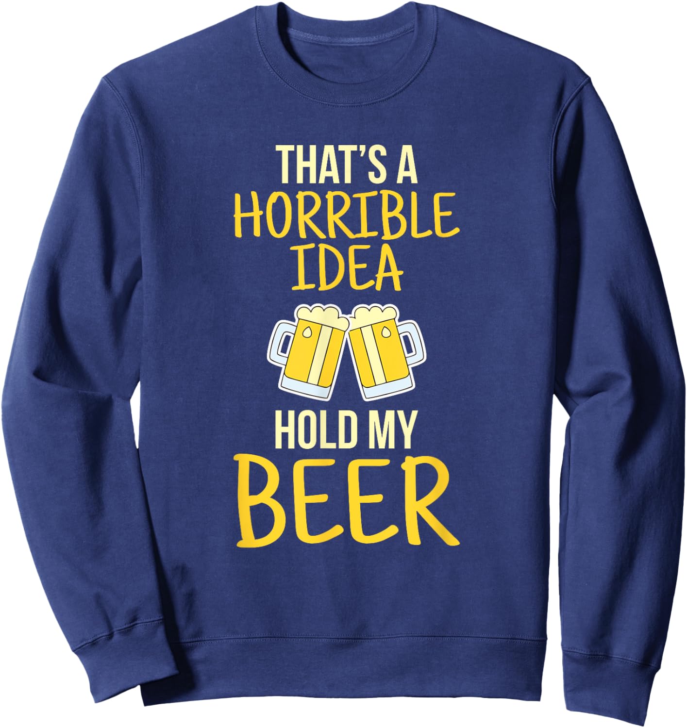 This is a terrible idea hold my beer Sweatshirt - Sweatshirt | Navy