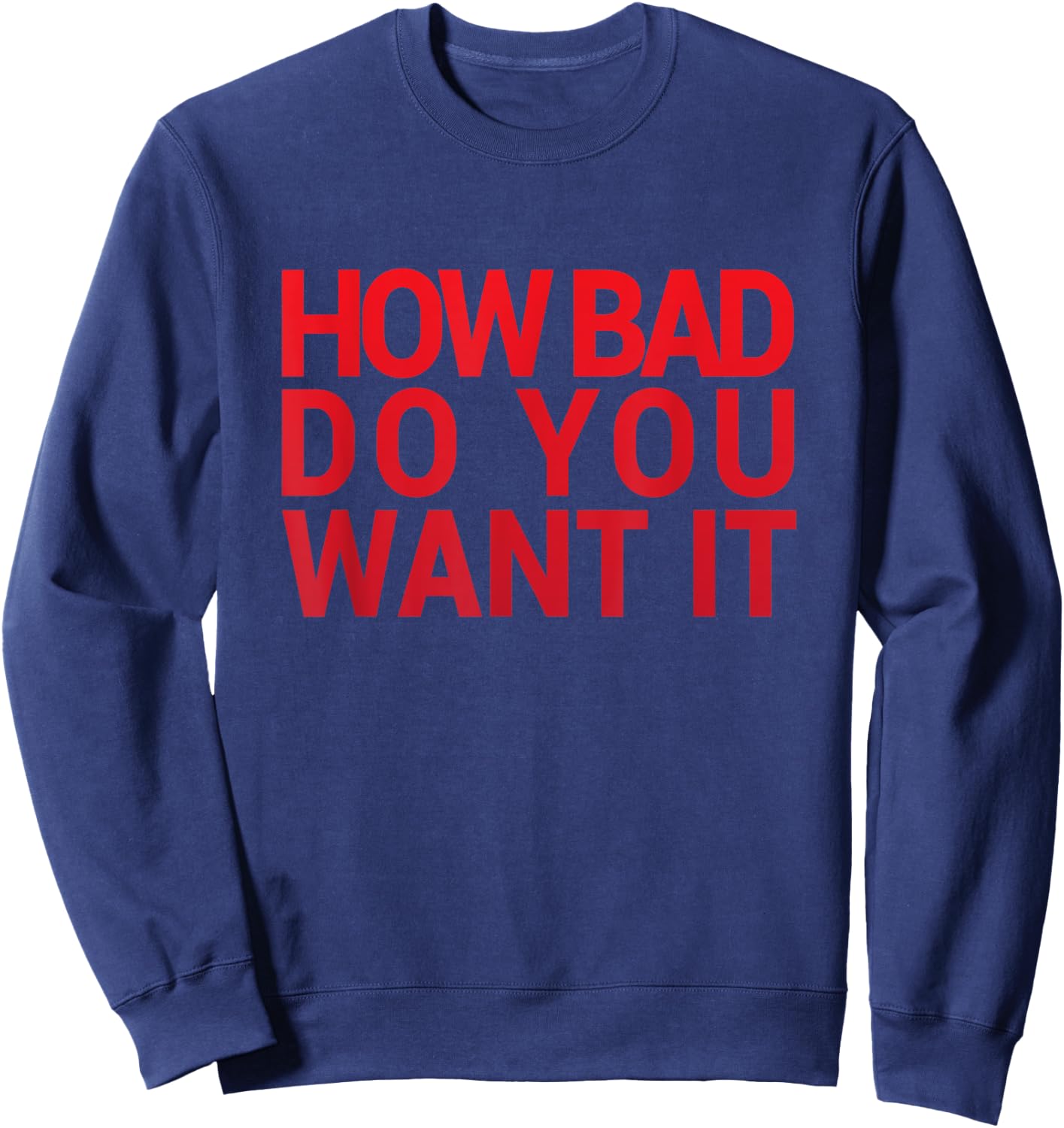 HOW BAD DO YOU WANT IT T SHIRT Gym Exercise Sweatshirt - Sweatshirt | Navy