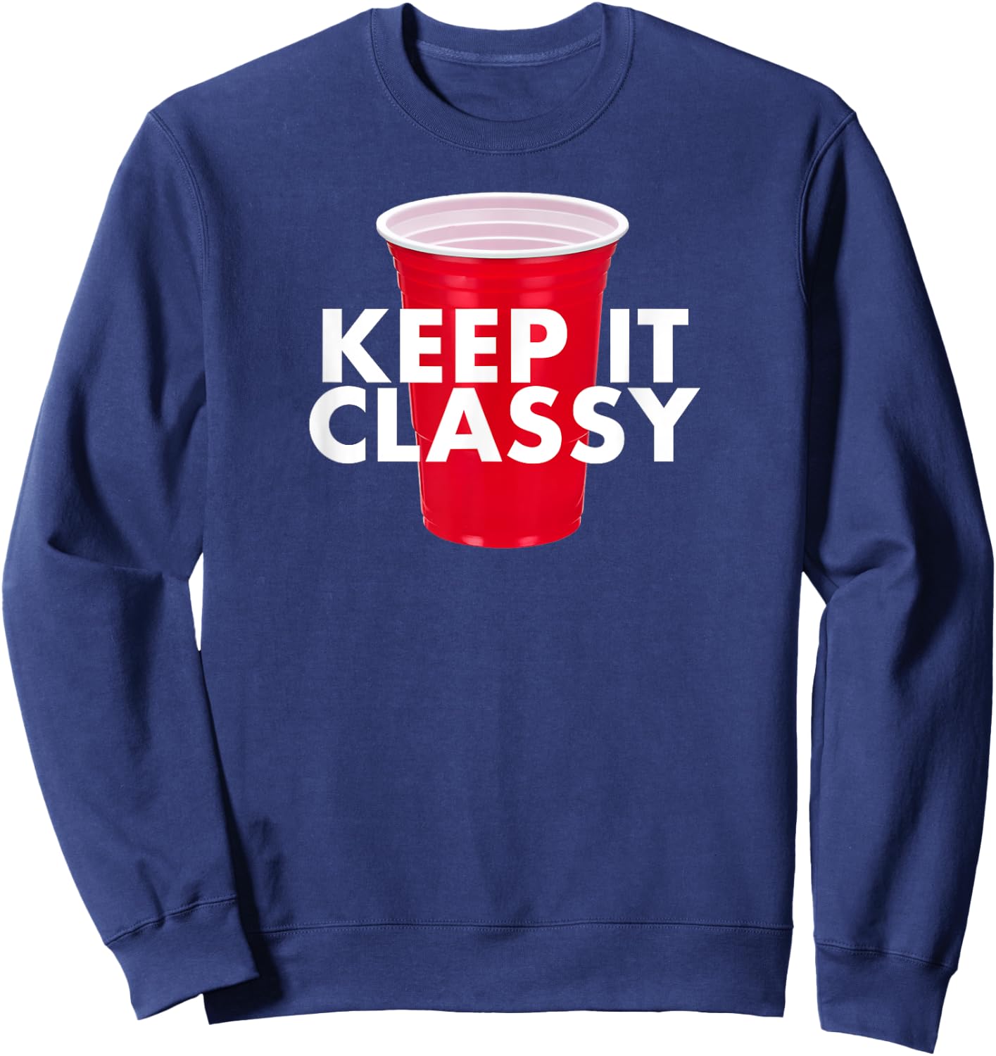 Keep It Classy - Red Cup Party Beer Drinking College Novelty Sweatshirt - Sweatshirt | Navy