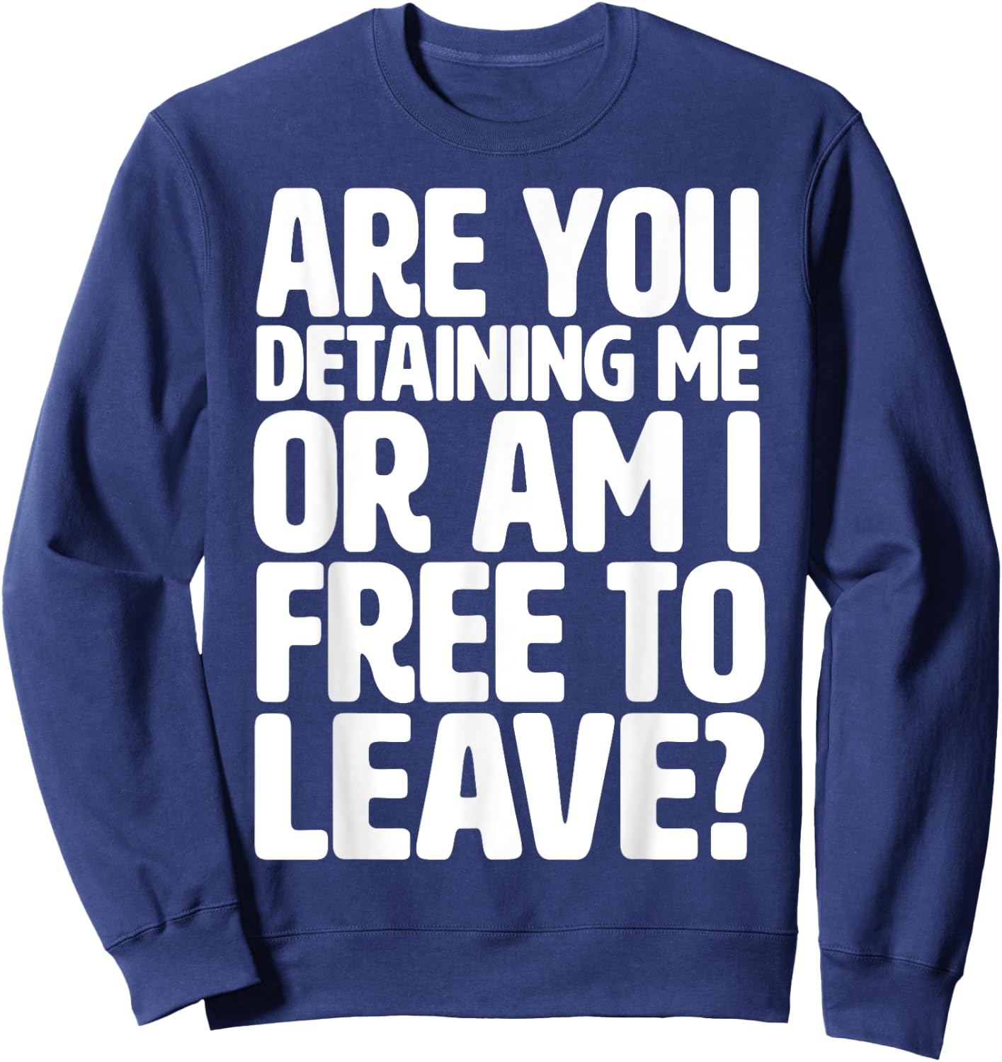 Are You Detaining Me or Am I Free to Leave - Police Contact Sweatshirt - Sweatshirt | Navy