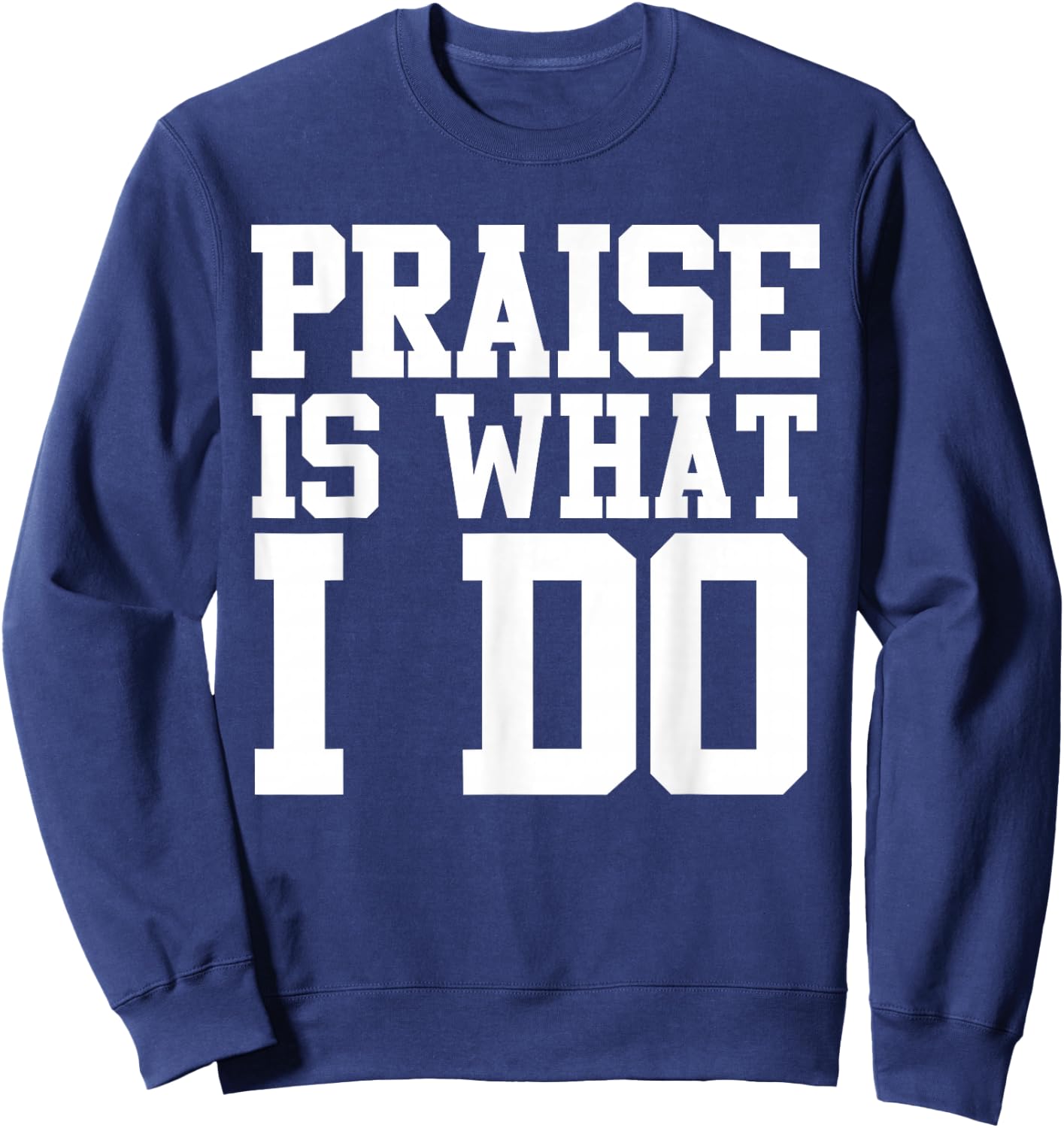 Praise Is What I Do Shirt Sweatshirt - Sweatshirt | Navy