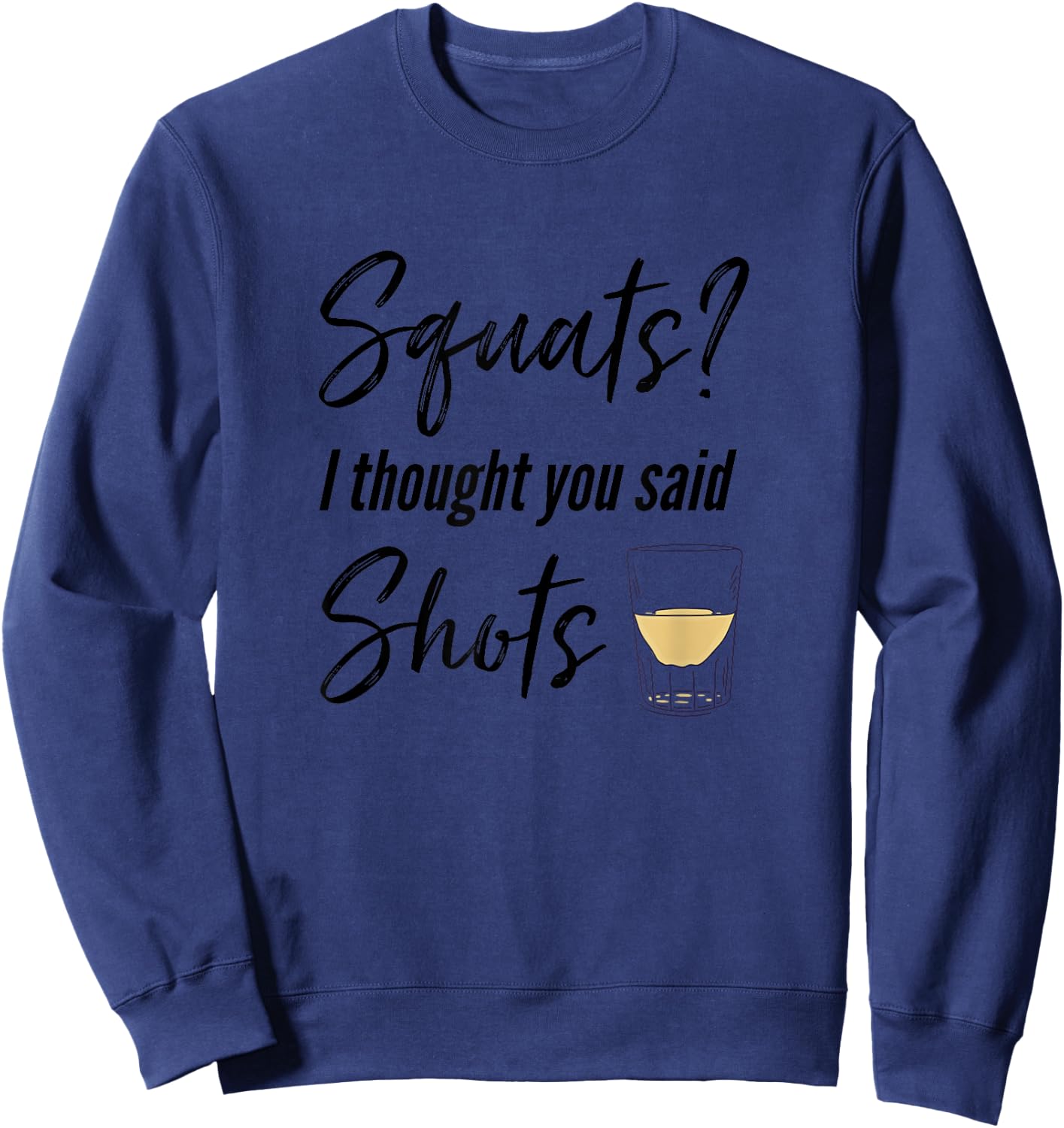 Squats I Thought You Said Shots Funny Workout T Shirt Sweatshirt - Sweatshirt | Navy