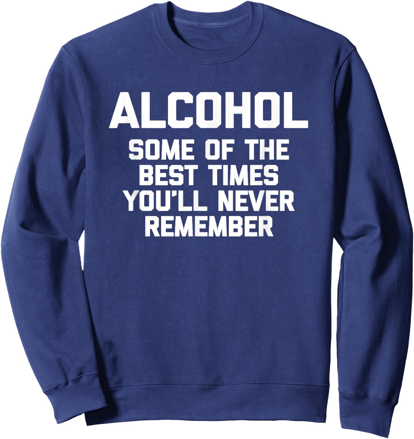 Alcohol: Some Of The Best Times You'll Never Remember -Funny Sweatshirt - Sweatshirt | Navy