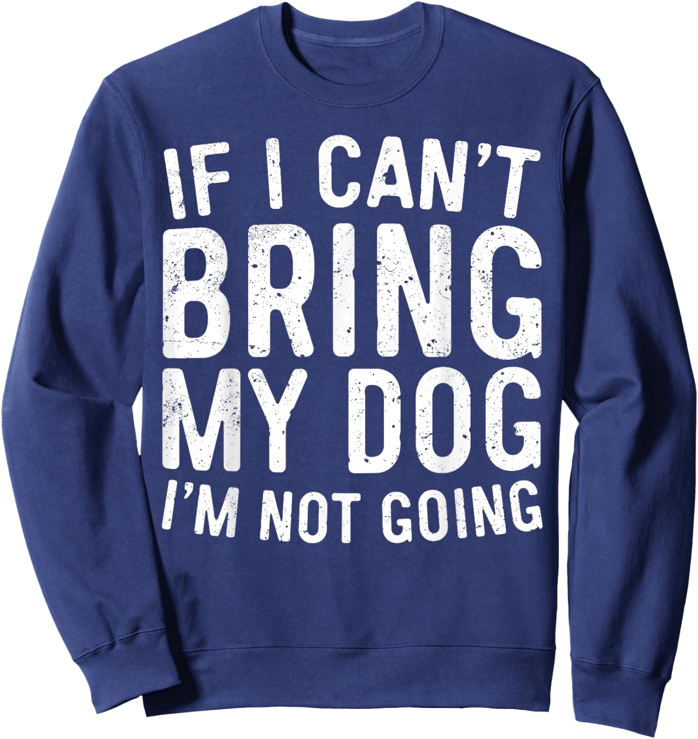 If I Can't Bring My Dog I'm Not Going Shirt Funny Dog Lover Sweatshirt - Sweatshirt | Navy