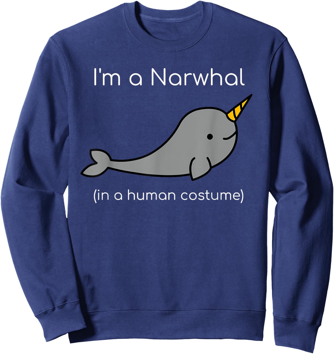 I'm a Narwhal in a Human Costume Funny Sweatshirt - Sweatshirt | Navy