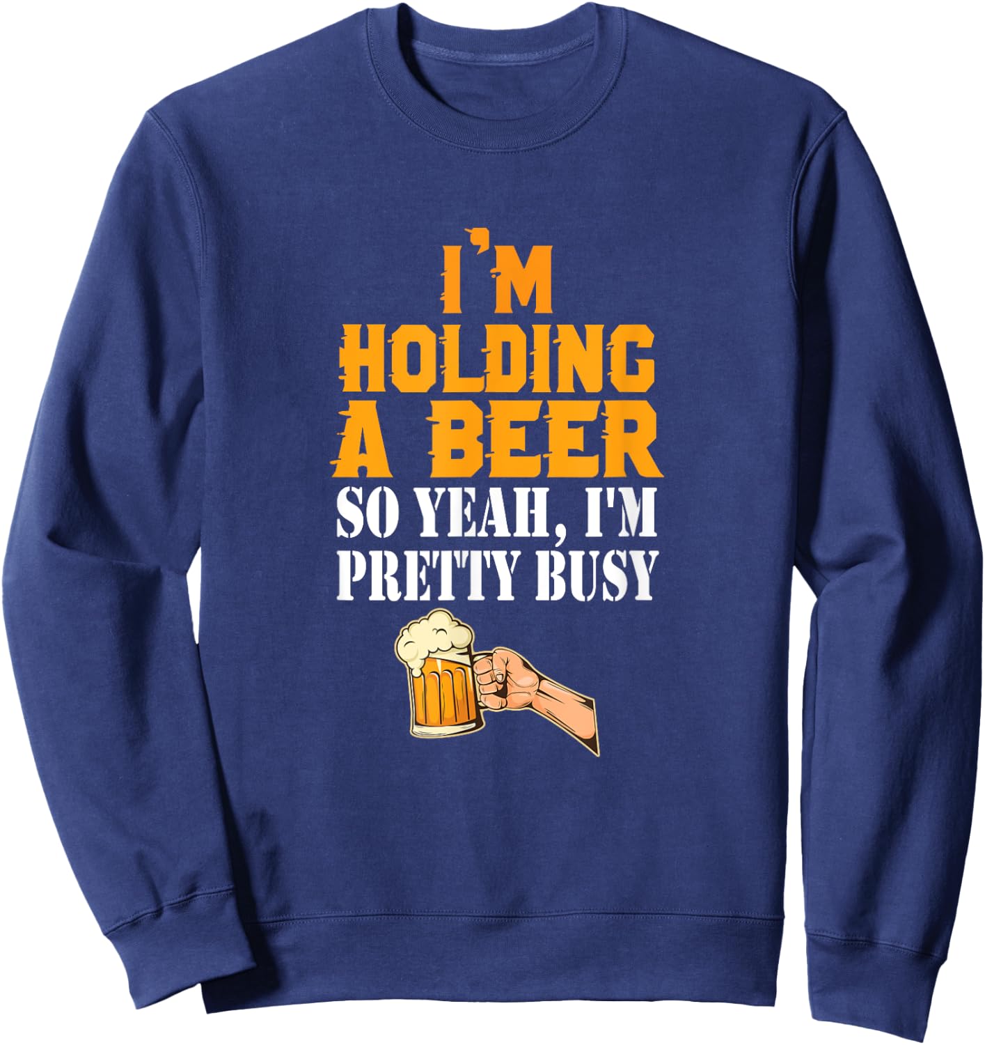 I'm Holding A Beer So Yeah I'm Pretty Busy Beer Lover Gift Sweatshirt - Sweatshirt | Navy