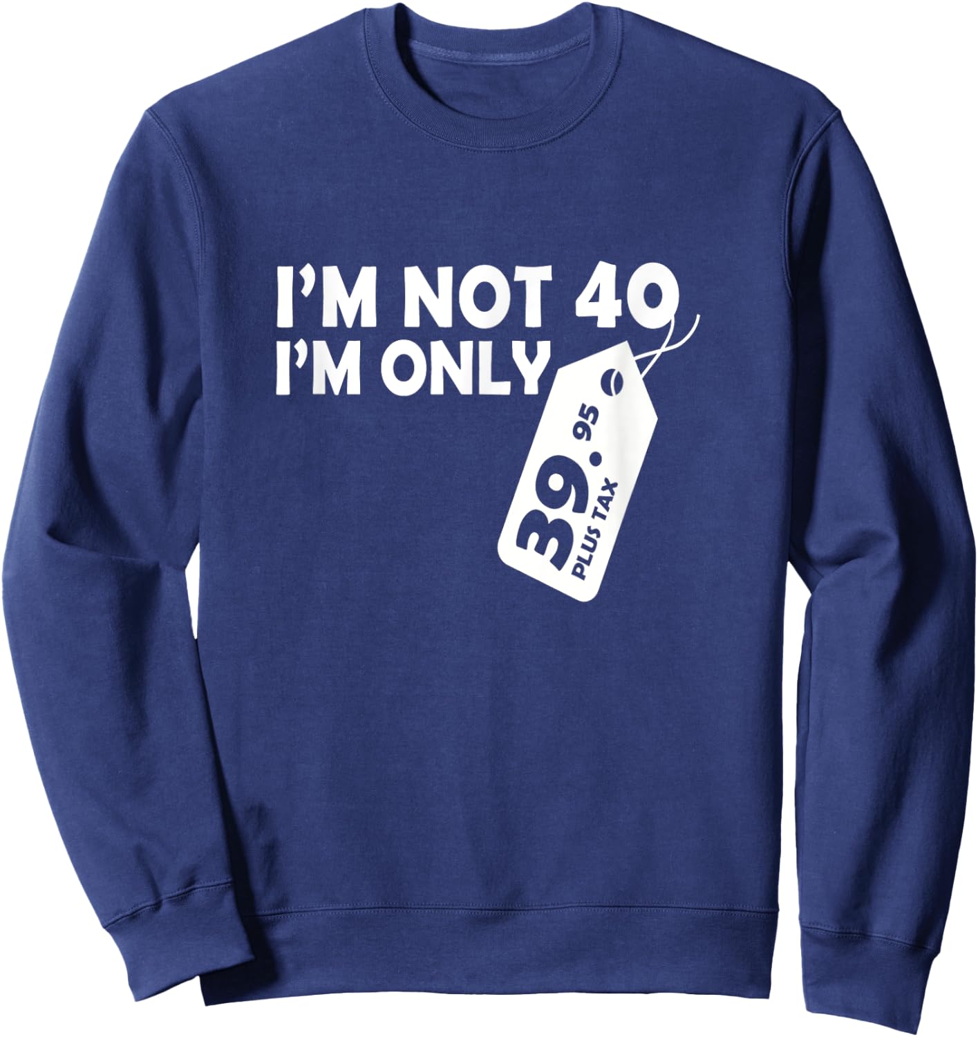 I'M Not 40 I'M Only 39.95 plus tax Fortieth Birthday Sweatshirt - Sweatshirt | Navy