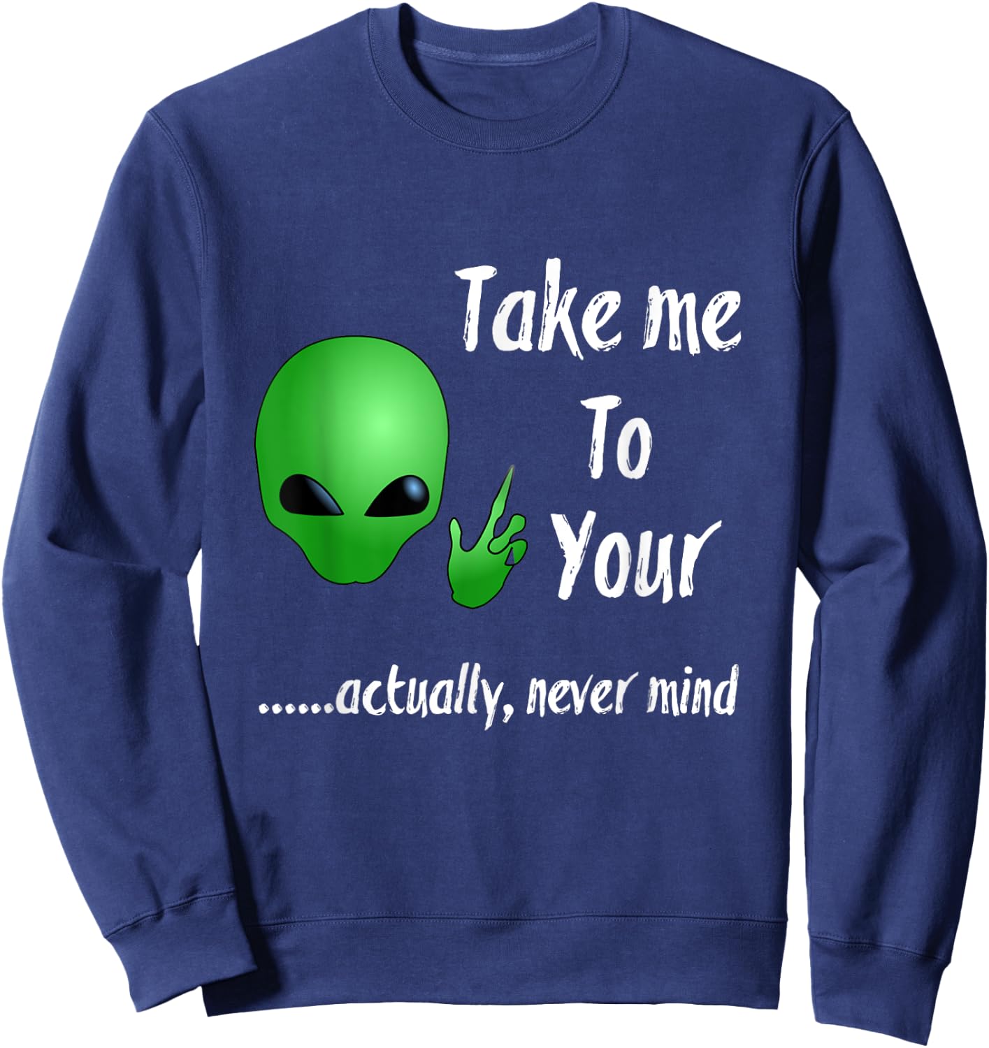 Take Me To Your Leader Never Mind Funny Alien Sweatshirt - Sweatshirt | Navy