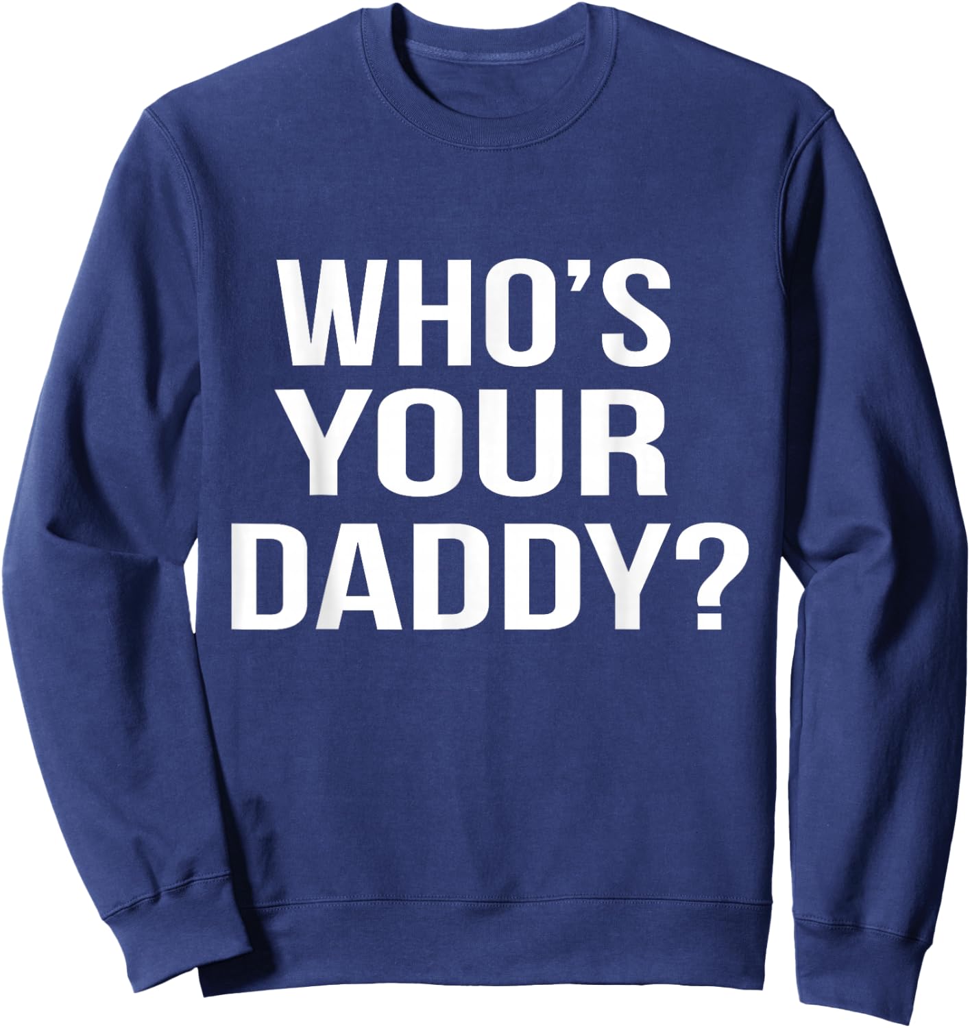 Who's Your Daddy? Funny Sarcastic Novelty Saying Sweatshirt - Sweatshirt | Navy