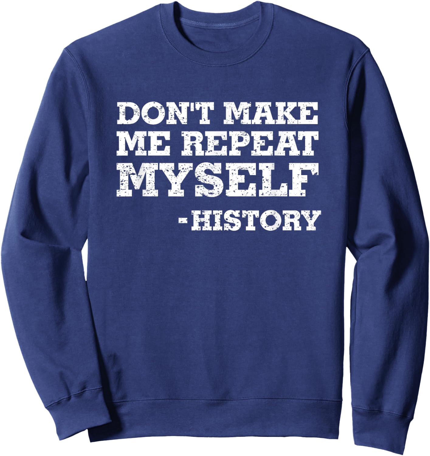 Don't Make Me Repeat Myself -History Shirt History Shirt Sweatshirt - Sweatshirt | Navy