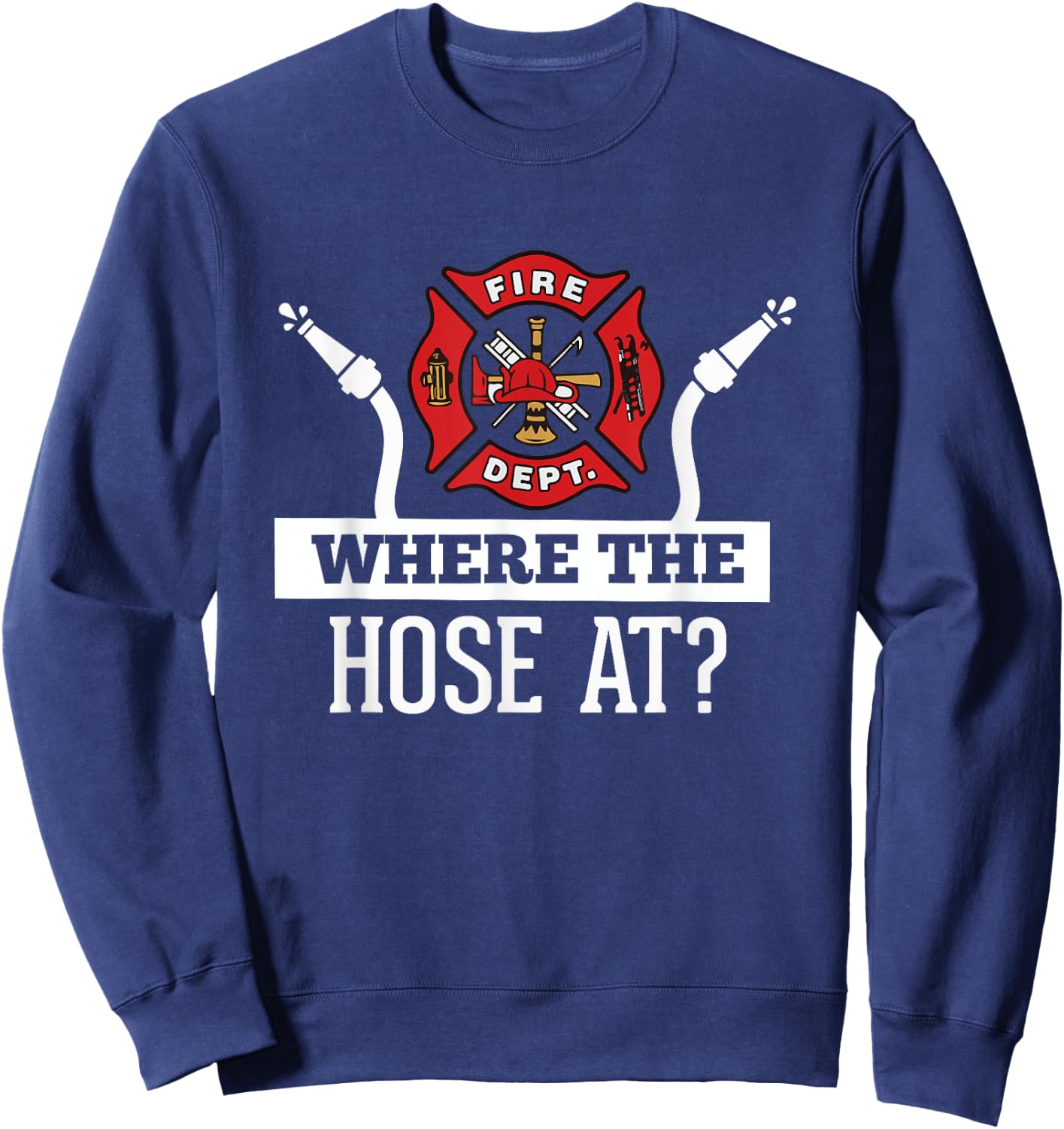Where The Hose At? Funny Firefighter Fireman Gift Sweatshirt - Sweatshirt | Navy