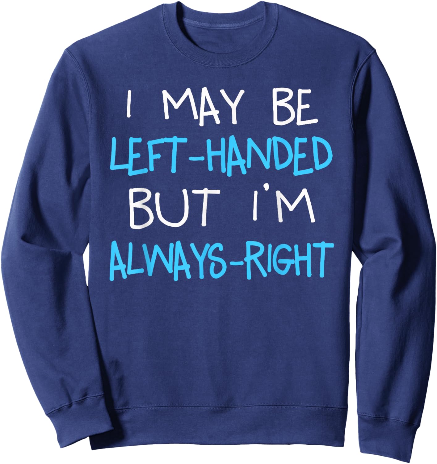 I may be Left handed but I'm always Right | Funny Lefty Gift Sweatshirt - Sweatshirt | Navy