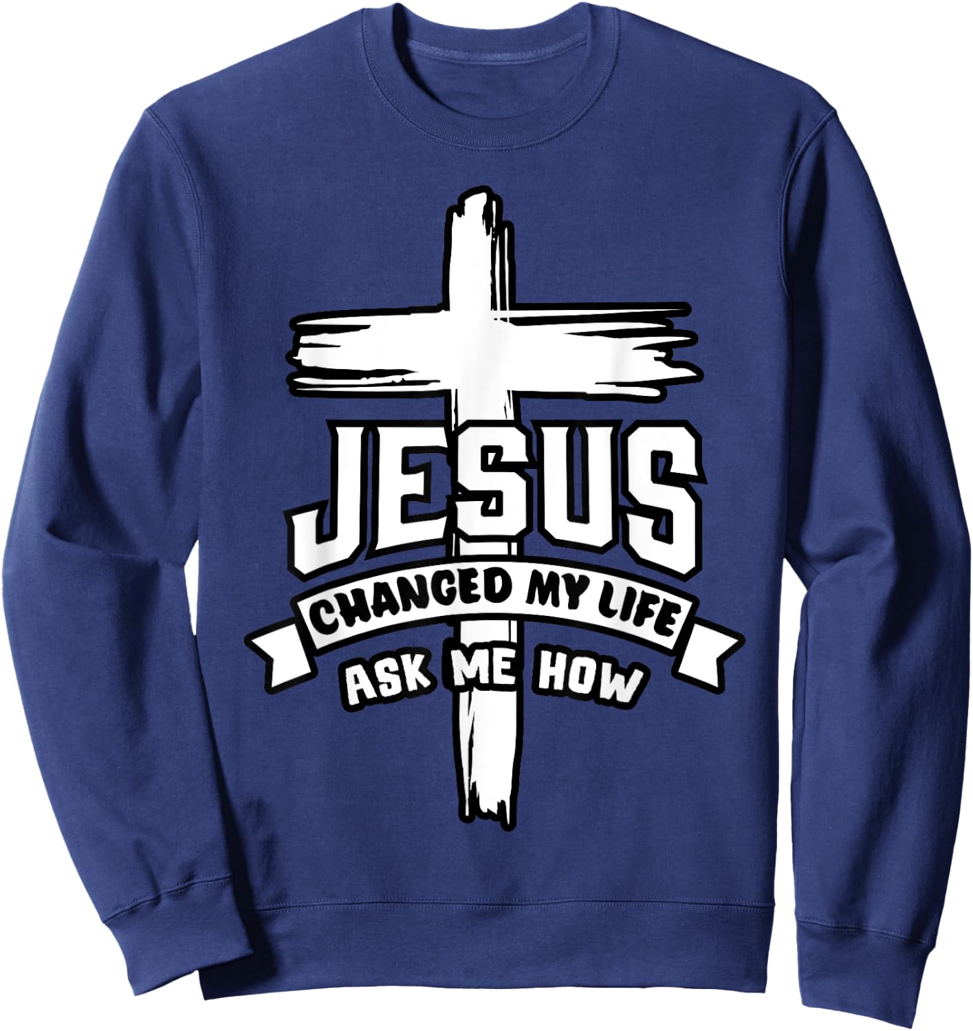 Jesus Christ Changed My Life Ask Me How Christian Religious Sweatshirt - Sweatshirt | Navy