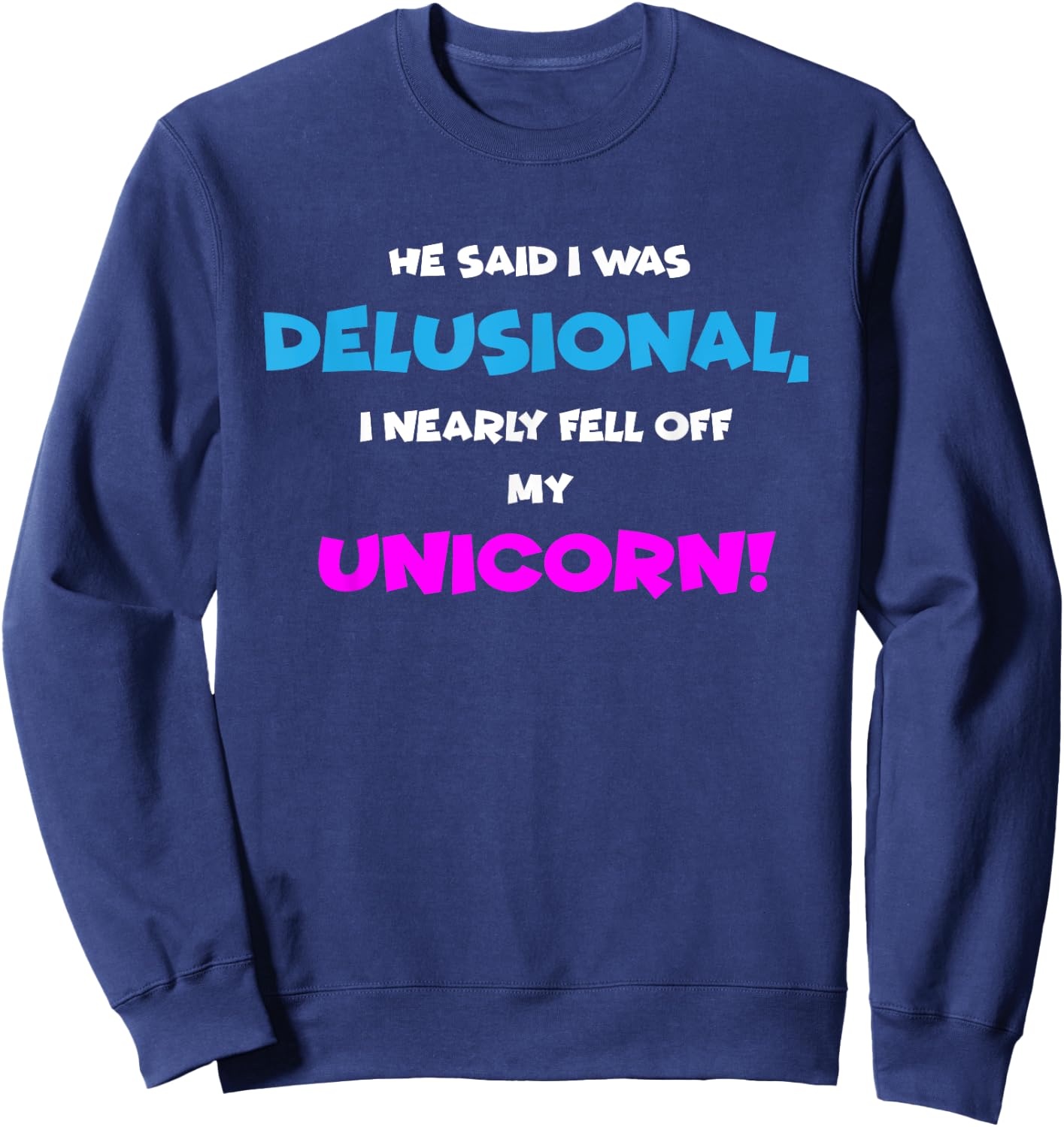 He Said I was Delusional, I Nearly Fell Off Unicorn Sweatshirt - Sweatshirt | Navy