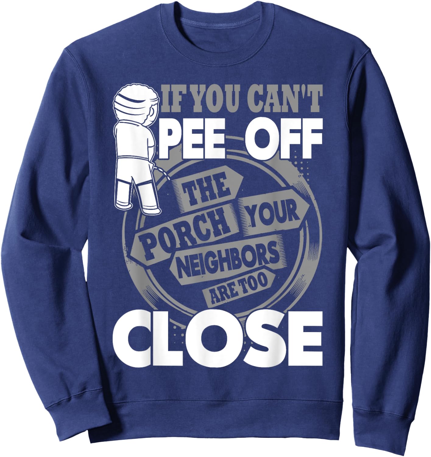 If You Can't Pee Off The Porch Your Neighbors Are Too Close Sweatshirt - Sweatshirt | Navy