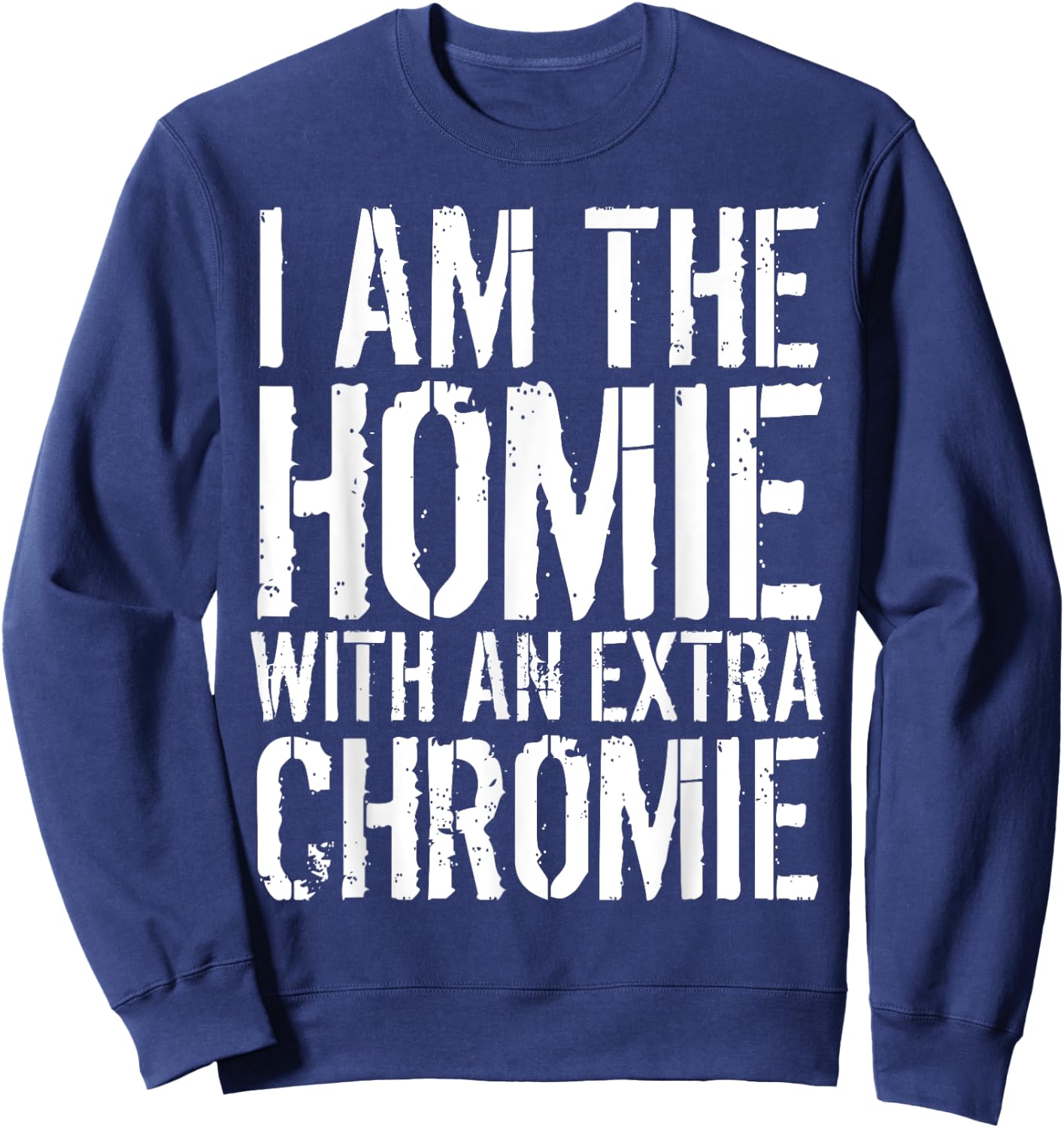 I Am The Homie With An Extra Chromie Sweatshirt - Sweatshirt | Navy