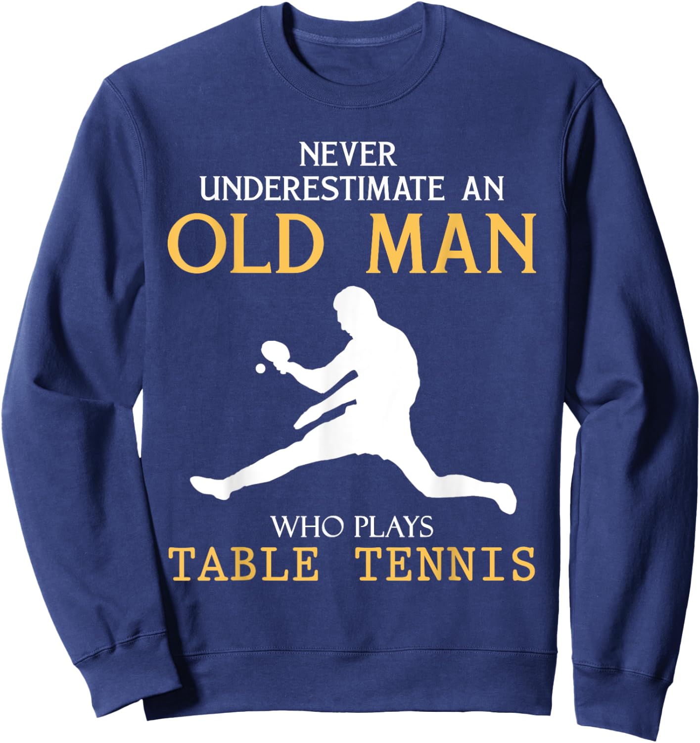 Never Underestimate an Old Man who plays table tennis Sweatshirt - Sweatshirt | Navy