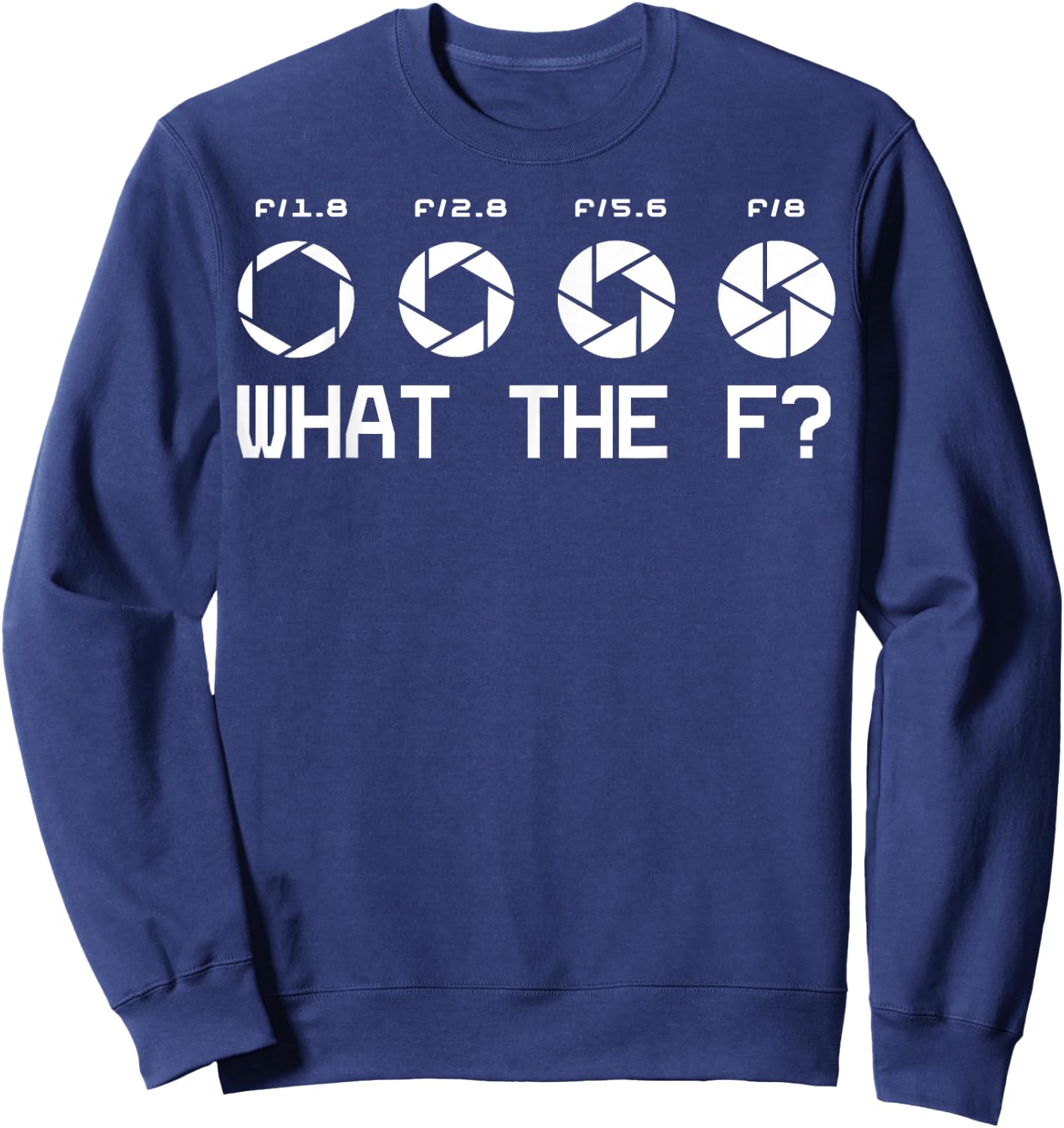 Funny Photography Camera F-Stop Lens What The F T Shirts Sweatshirt - Sweatshirt | Navy