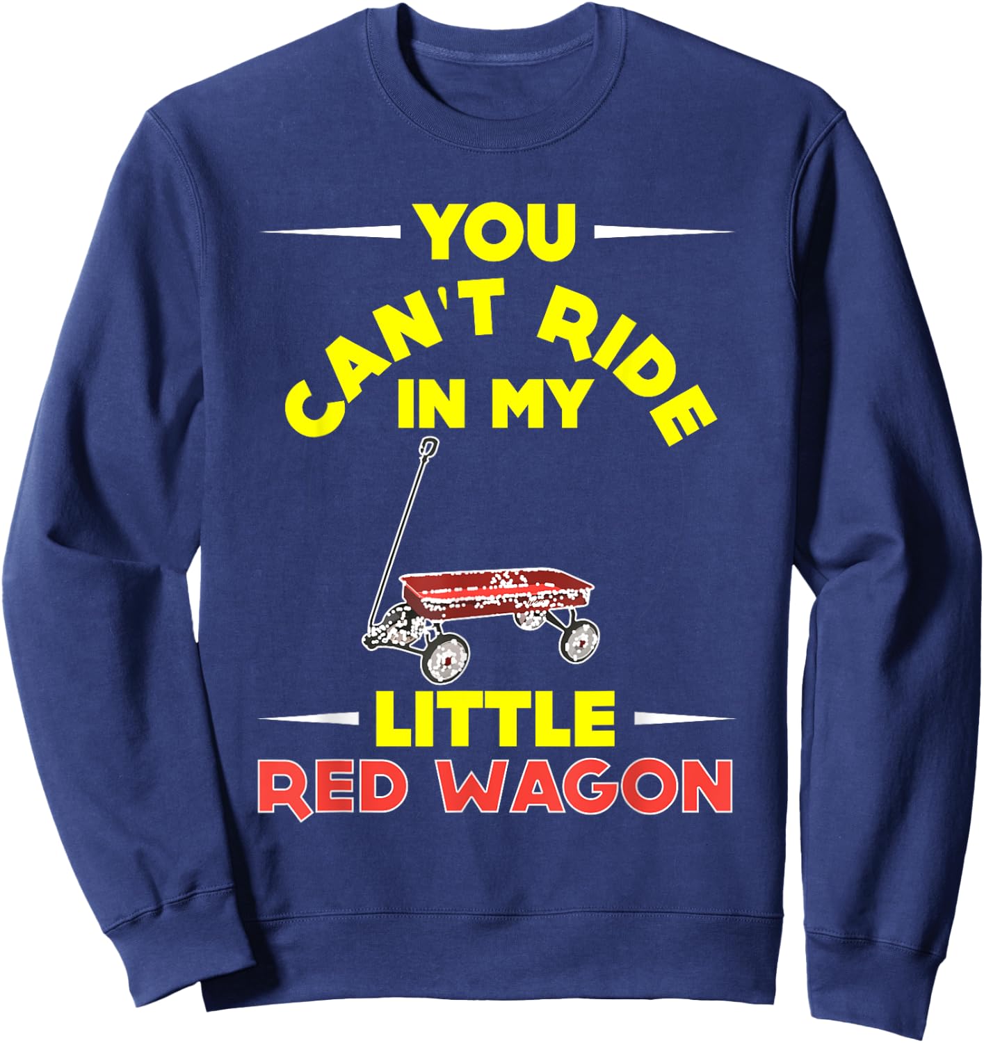 You Can't Ride in My Little Red Wagon ,Wagon Shirt Sweatshirt - Sweatshirt | Navy