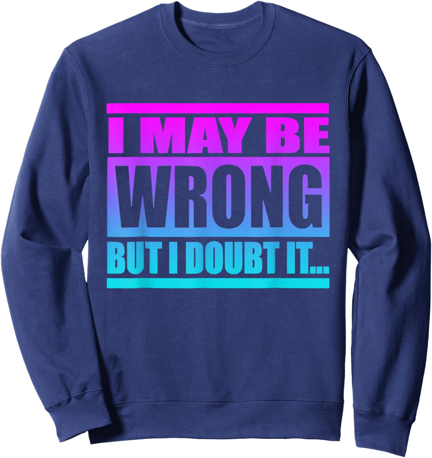 I May Be Wrong But I Doubt It Funny Saying Sweatshirt - Sweatshirt | Navy