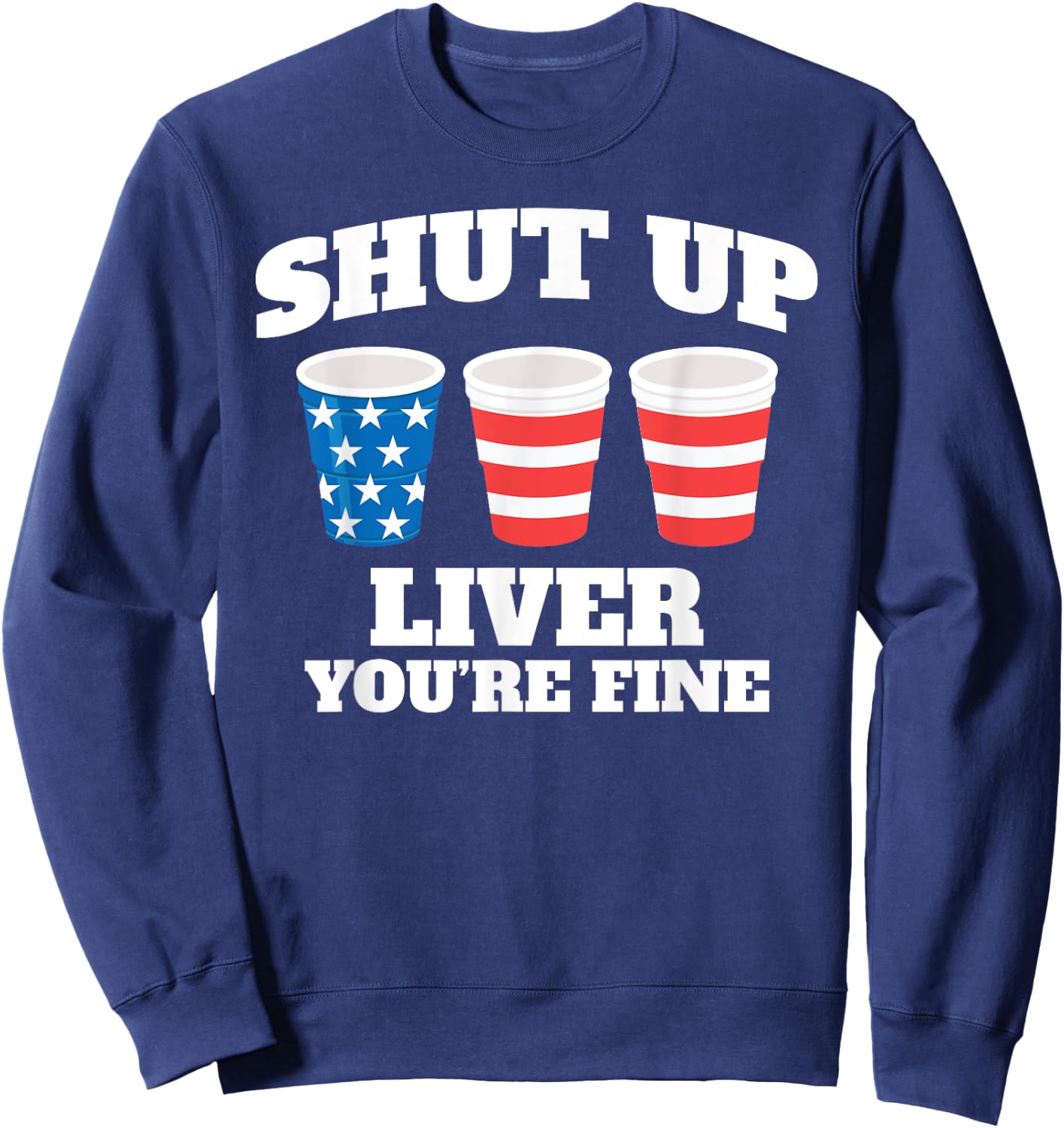 Shut Up Liver You're Fine Drinking Fun Patriotic 4th of July Men Sweatshirt - Sweatshirt | Navy
