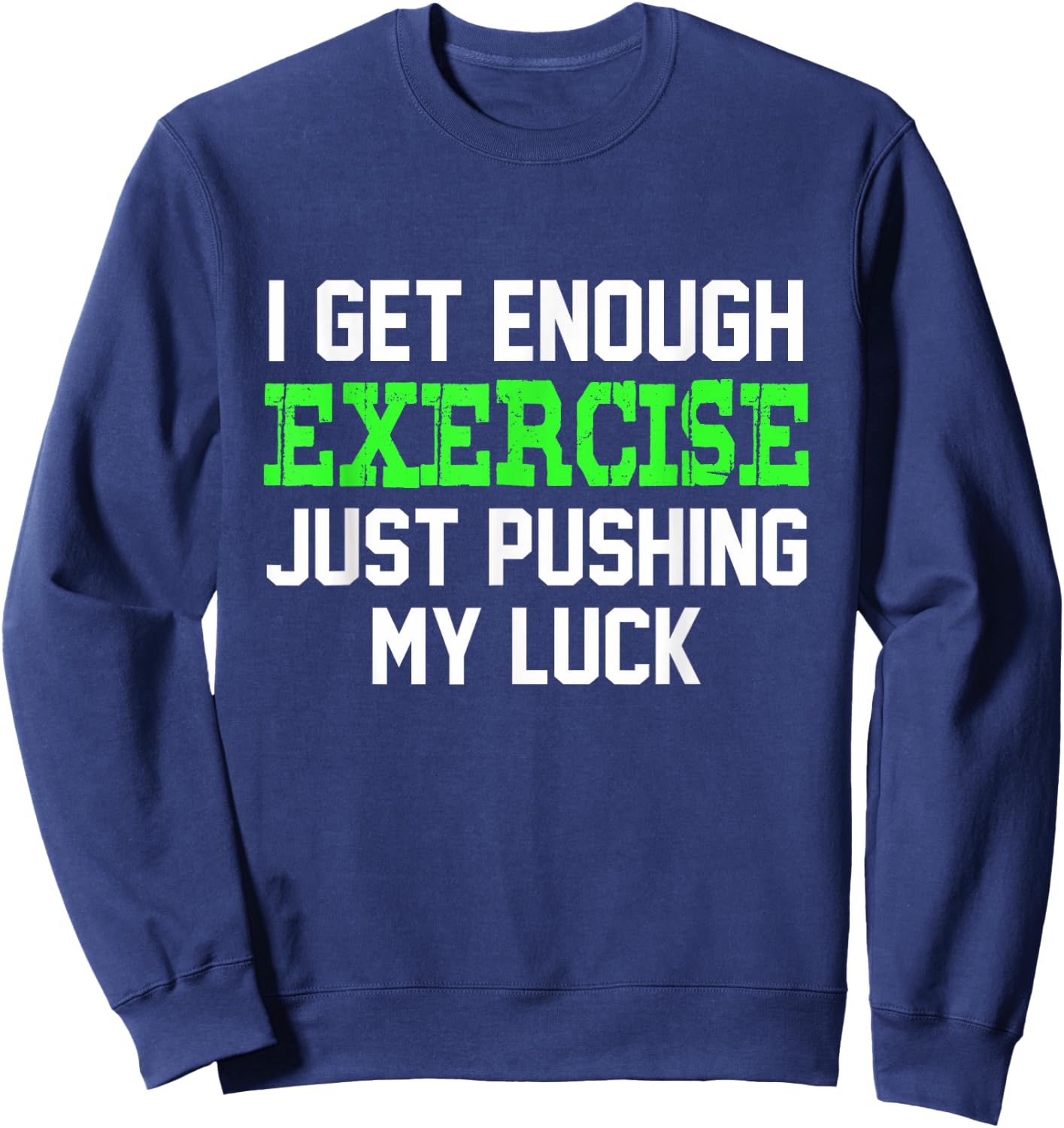 I Get enough exercise just pushing my luck | Funny Sweatshirt - Sweatshirt | Navy