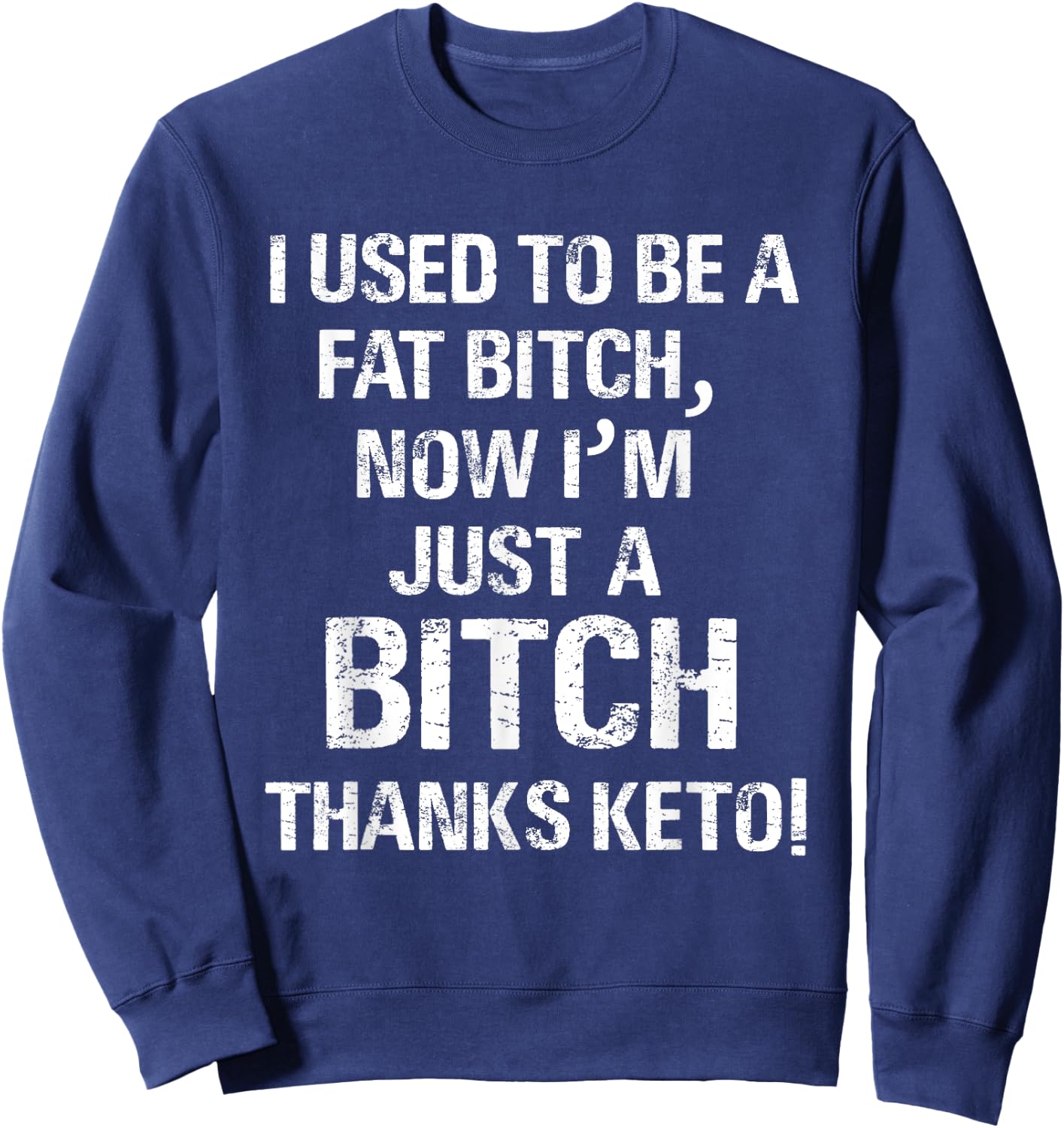I Used To Be A Fat Bitch, Now I'm Just A Bitch. Thanks Keto! Sweatshirt - Sweatshirt | Navy