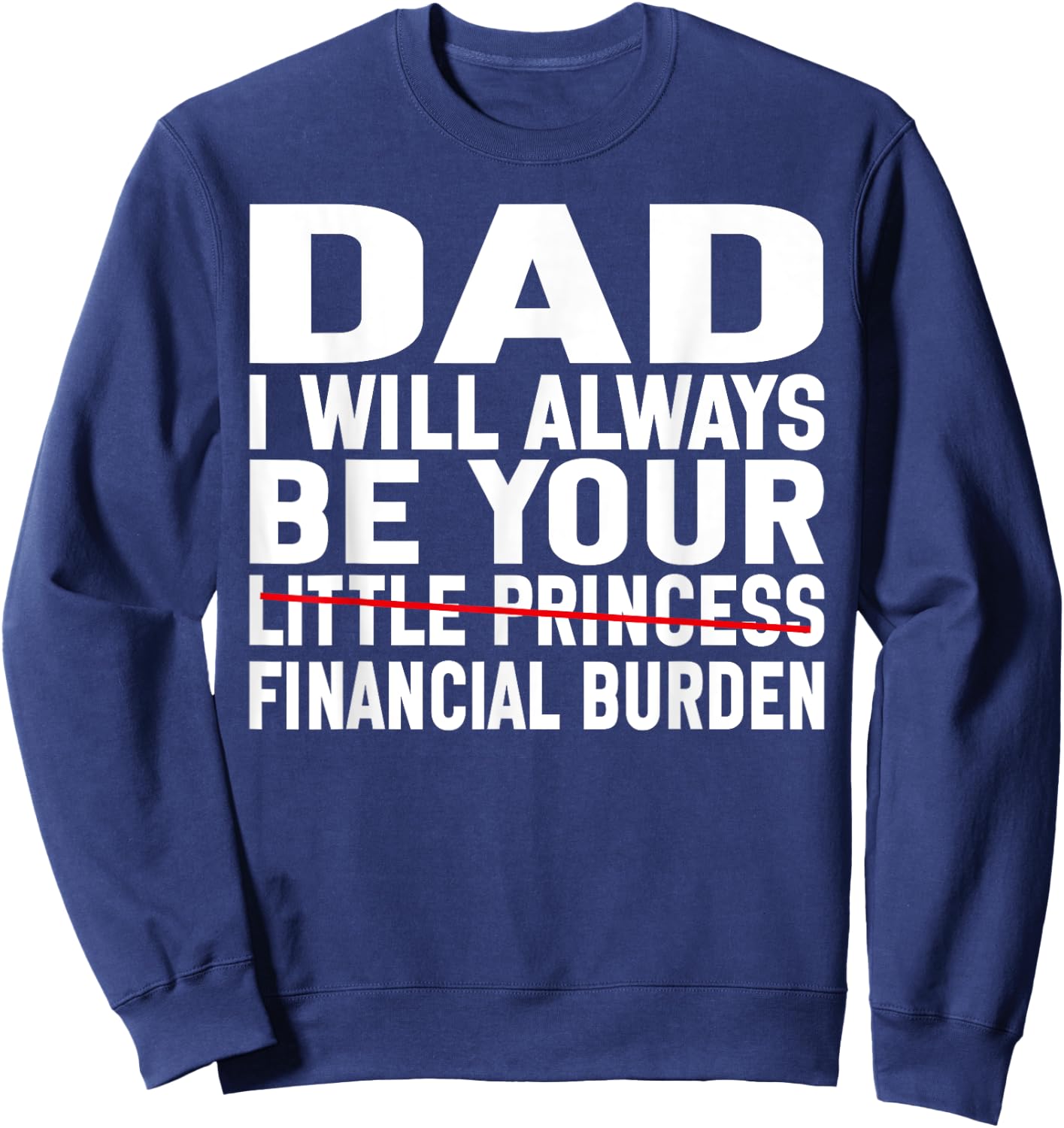 DAD, I Will Always Be Your Financial Burden Funny Father day Sweatshirt - Sweatshirt | Navy