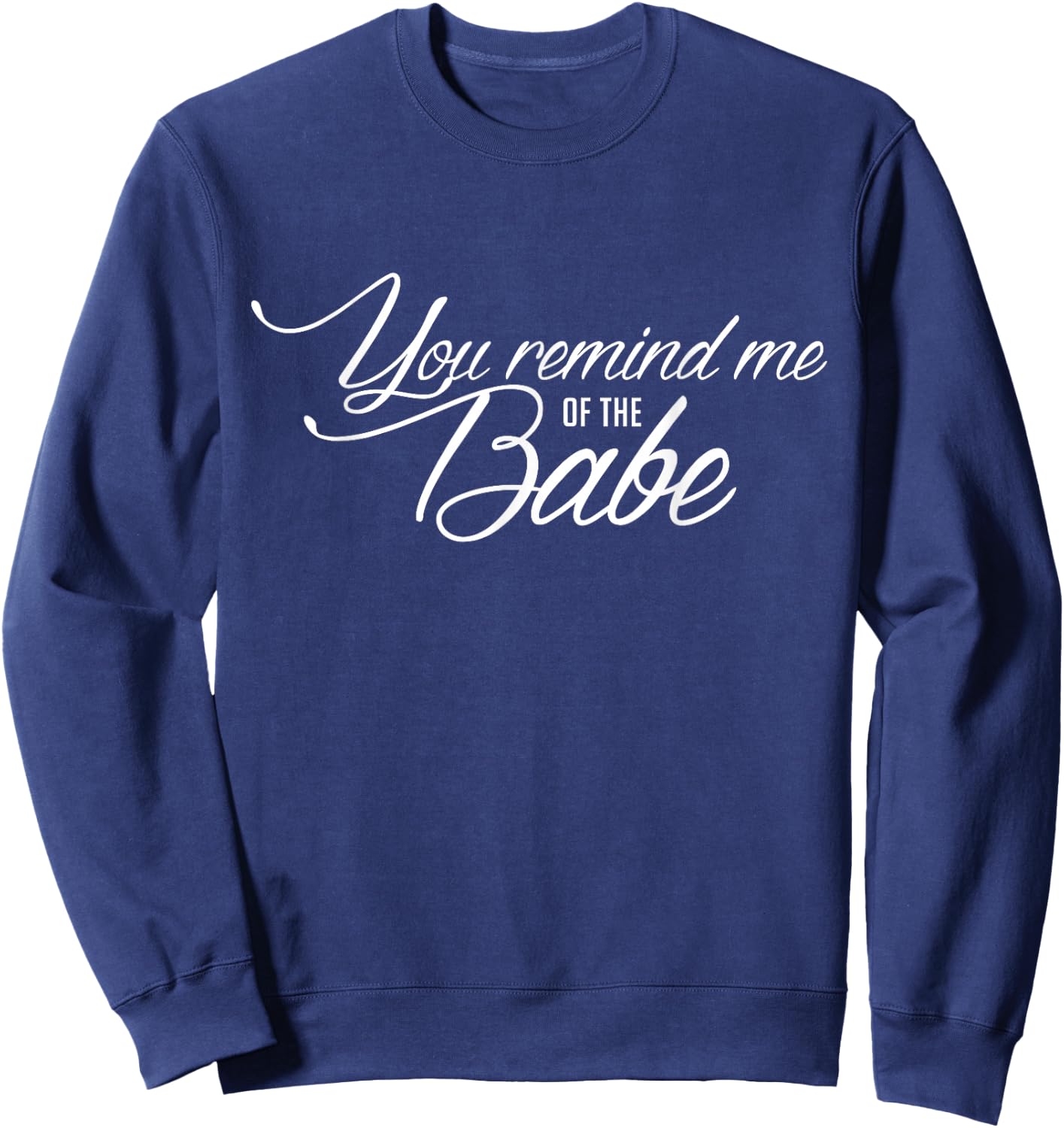 You Remind Me of The Babe Movie Quote fanwear Shirt Sweatshirt - Sweatshirt | Navy