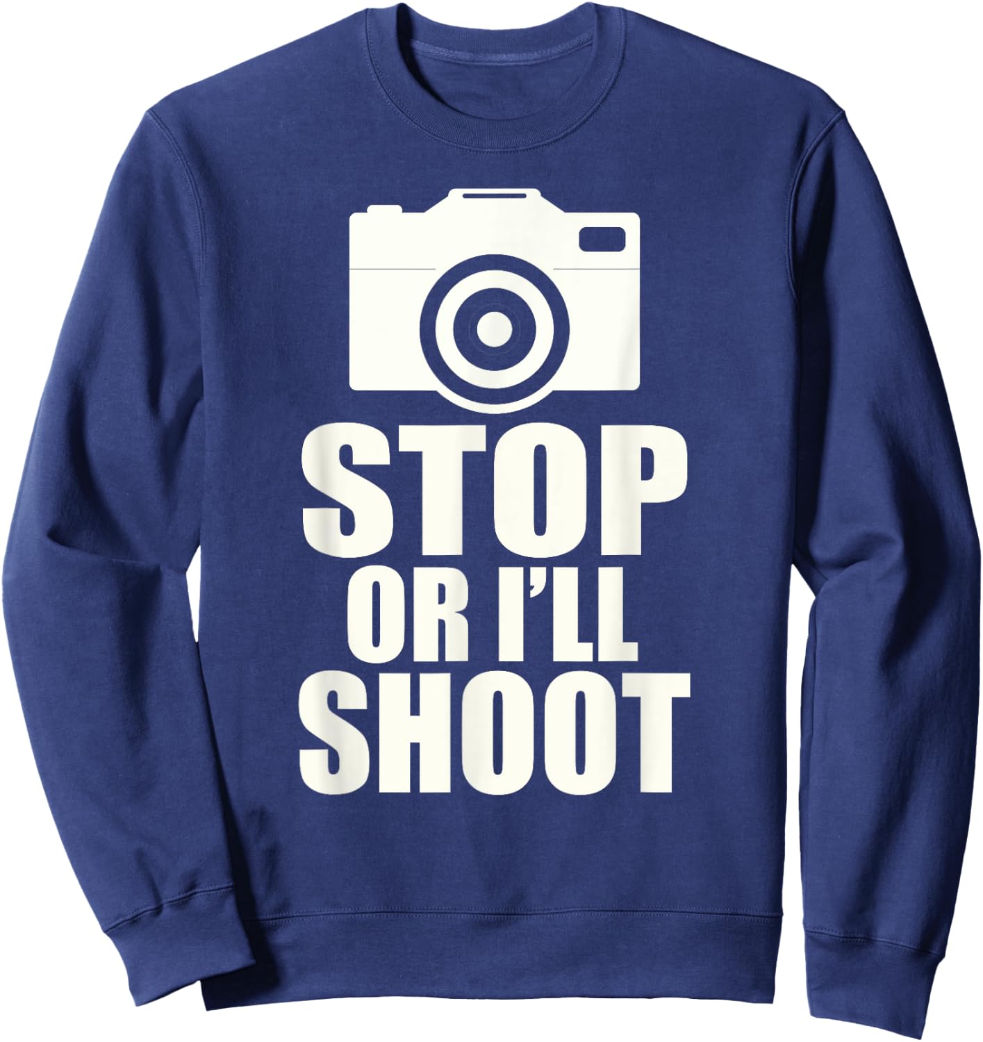 Stop or I'll Shoot: Funny Photographer Gift Sweatshirt - Sweatshirt | Navy